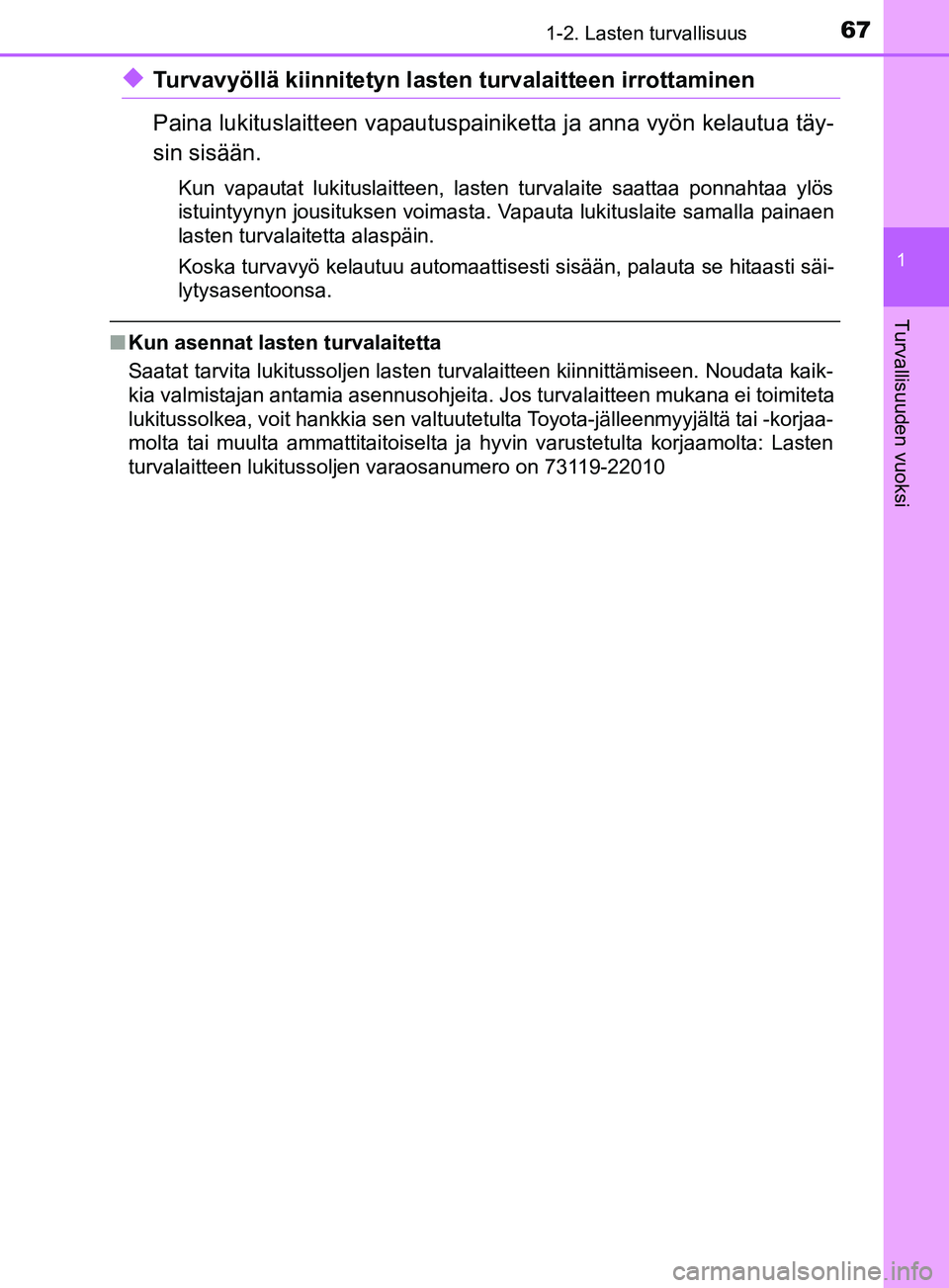 TOYOTA YARIS 2018  Omistajan Käsikirja (in Finnish) 671-2. Lasten turvallisuus
1
Turvallisuuden vuoksi
YARIS_HV_OM_Europe_OM52J66FI
uTurvavyöllä kiinnitetyn lasten turvalaitteen irrottaminen
Paina lukituslaitteen vapautuspainiketta ja anna vyön kela