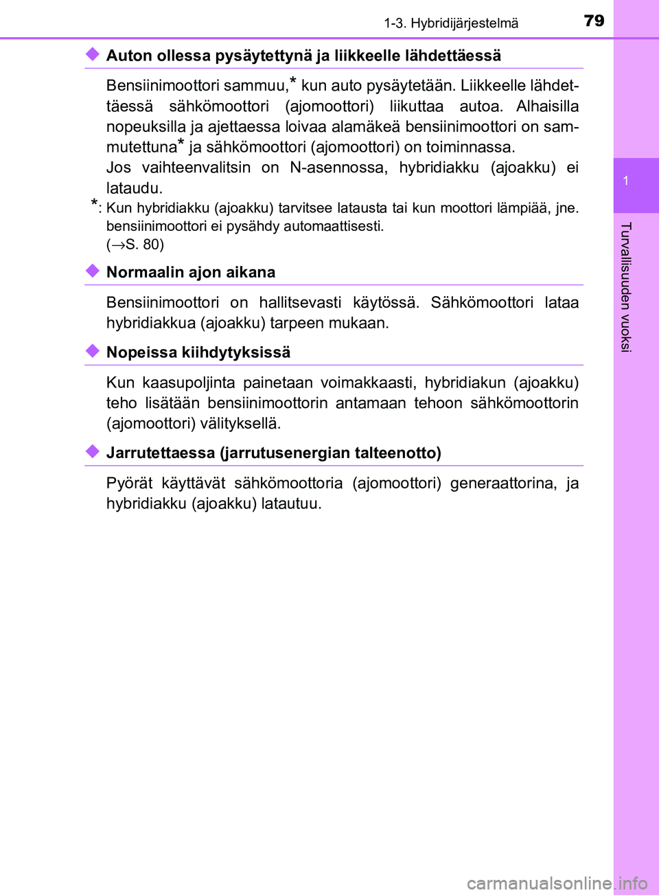 TOYOTA YARIS 2018  Omistajan Käsikirja (in Finnish) 791-3. Hybridijärjestelmä
1
Turvallisuuden vuoksi
YARIS_HV_OM_Europe_OM52J66FI
uAuton ollessa pysäytettynä ja liikkeelle lähdettäessä
Bensiinimoottori sammuu,
* kun auto pysäytetään. Liikkee