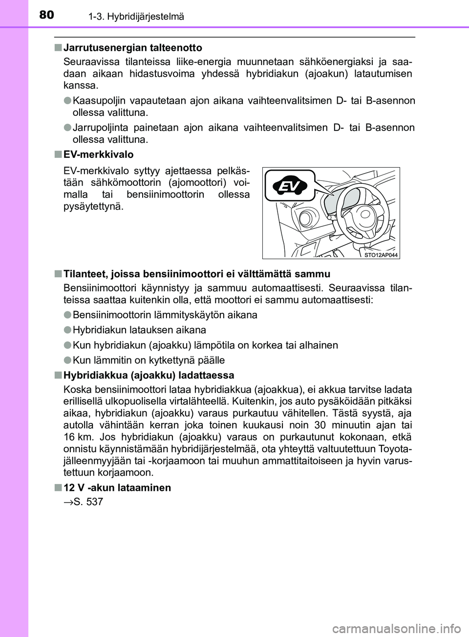 TOYOTA YARIS 2018  Omistajan Käsikirja (in Finnish) 801-3. Hybridijärjestelmä
YARIS_HV_OM_Europe_OM52J66FI
nJarrutusenergian talteenotto
Seuraavissa tilanteissa liike-energi a muunnetaan sähköenergiaksi ja saa-
daan aikaan hidastusvoima yhdessä hy