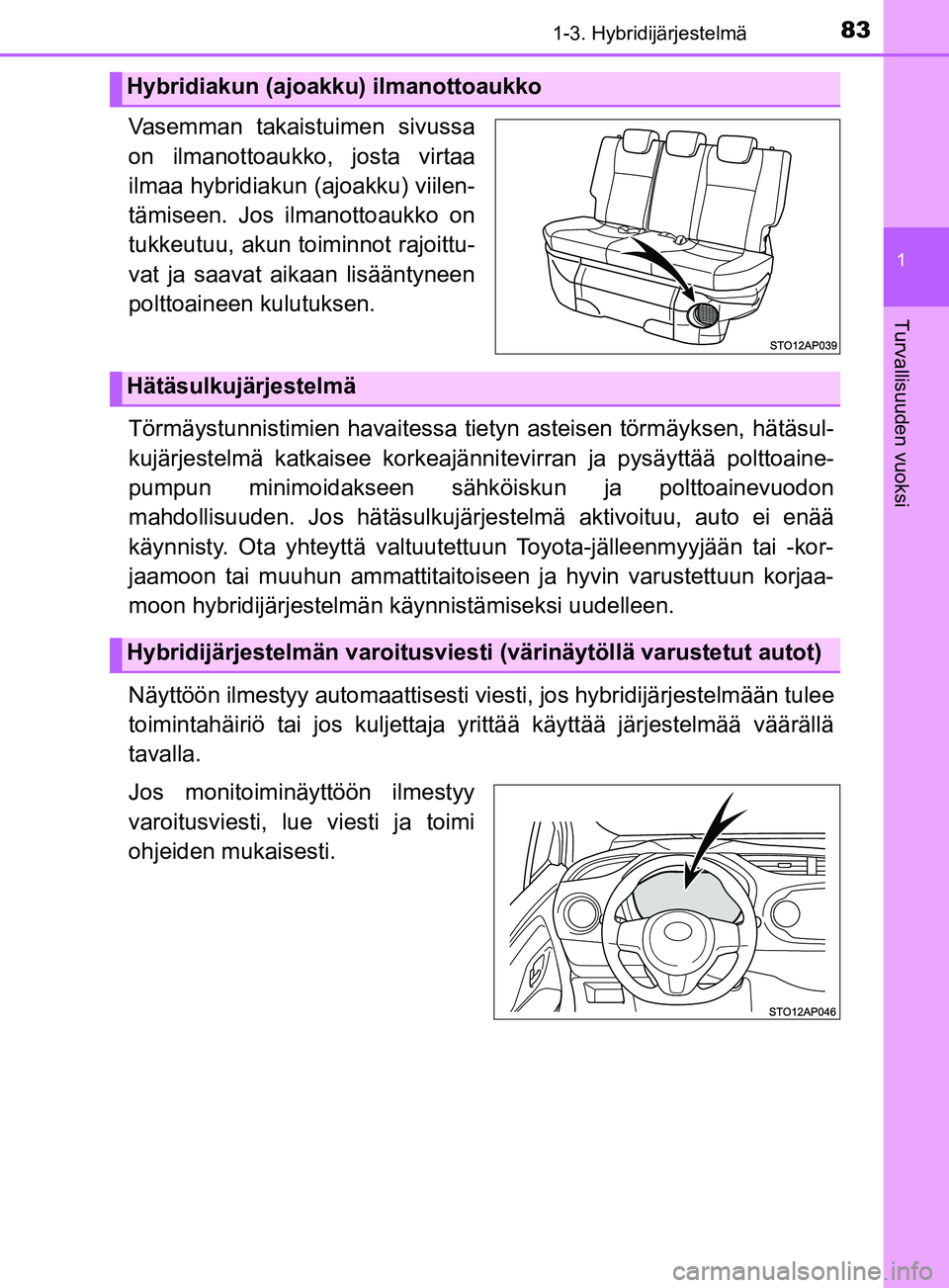 TOYOTA YARIS 2018  Omistajan Käsikirja (in Finnish) 831-3. Hybridijärjestelmä
1
Turvallisuuden vuoksi
YARIS_HV_OM_Europe_OM52J66FI
Vasemman takaistuimen sivussa
on ilmanottoaukko, josta virtaa
ilmaa hybridiakun (ajoakku) viilen-
tämiseen. Jos ilmano