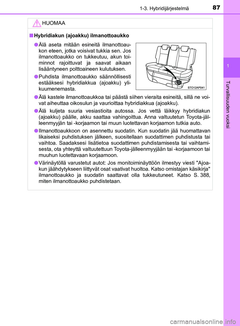 TOYOTA YARIS 2018  Omistajan Käsikirja (in Finnish) 871-3. Hybridijärjestelmä
1
Turvallisuuden vuoksi
YARIS_HV_OM_Europe_OM52J66FIHUOMAA
n
Hybridiakun (ajoakku) ilmanottoaukko
l Älä kastele ilmanottoaukkoa tai päästä siihen vieraita esineitä, s