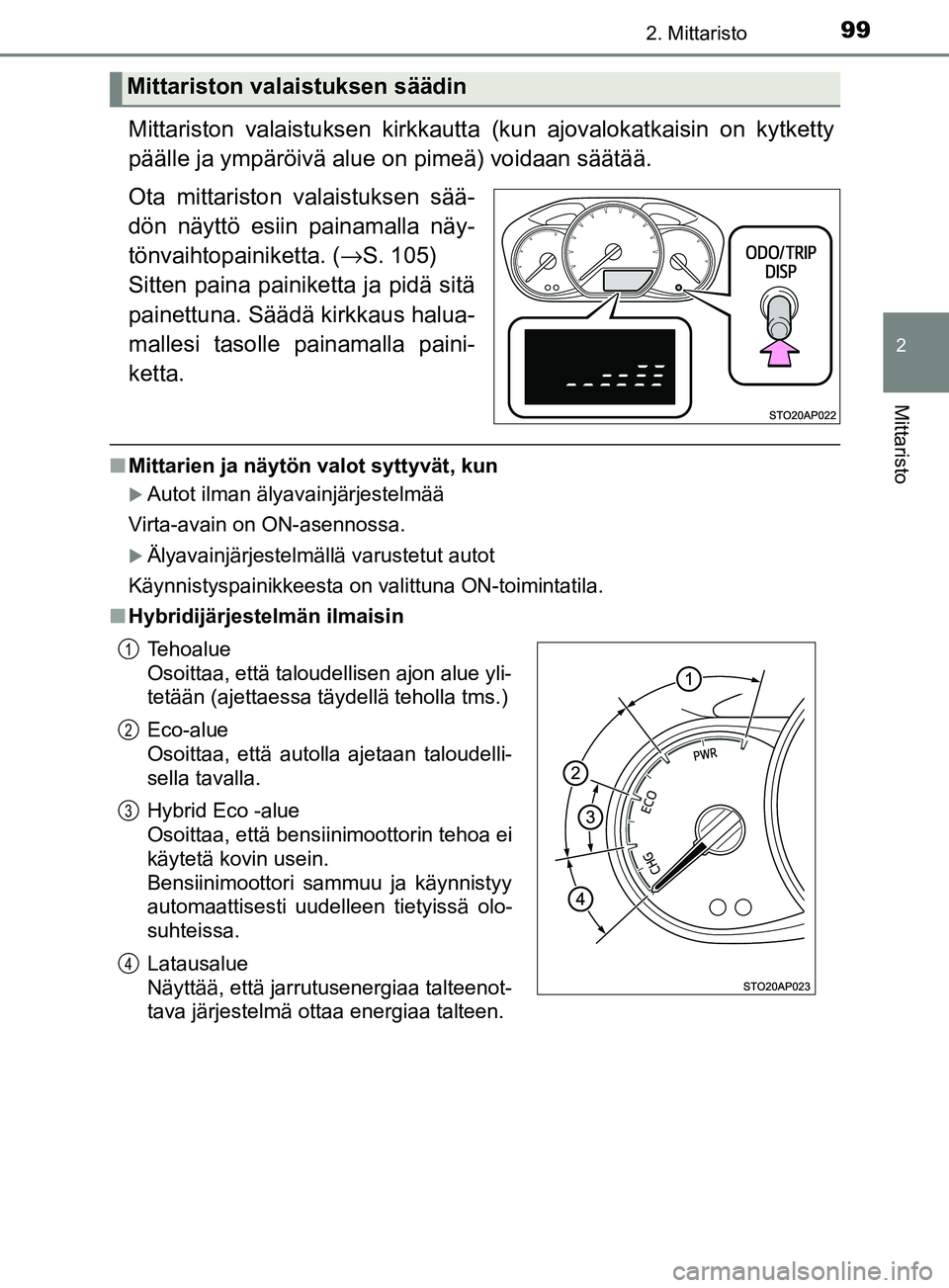 TOYOTA YARIS 2018  Omistajan Käsikirja (in Finnish) 992. Mittaristo
2
Mittaristo
YARIS_HV_OM_Europe_OM52J66FI
Mittariston valaistuksen kirkkautta (kun ajovalokatkaisin on kytketty
päälle ja ympäröivä alue on pimeä) voidaan säätää.
Ota mittari