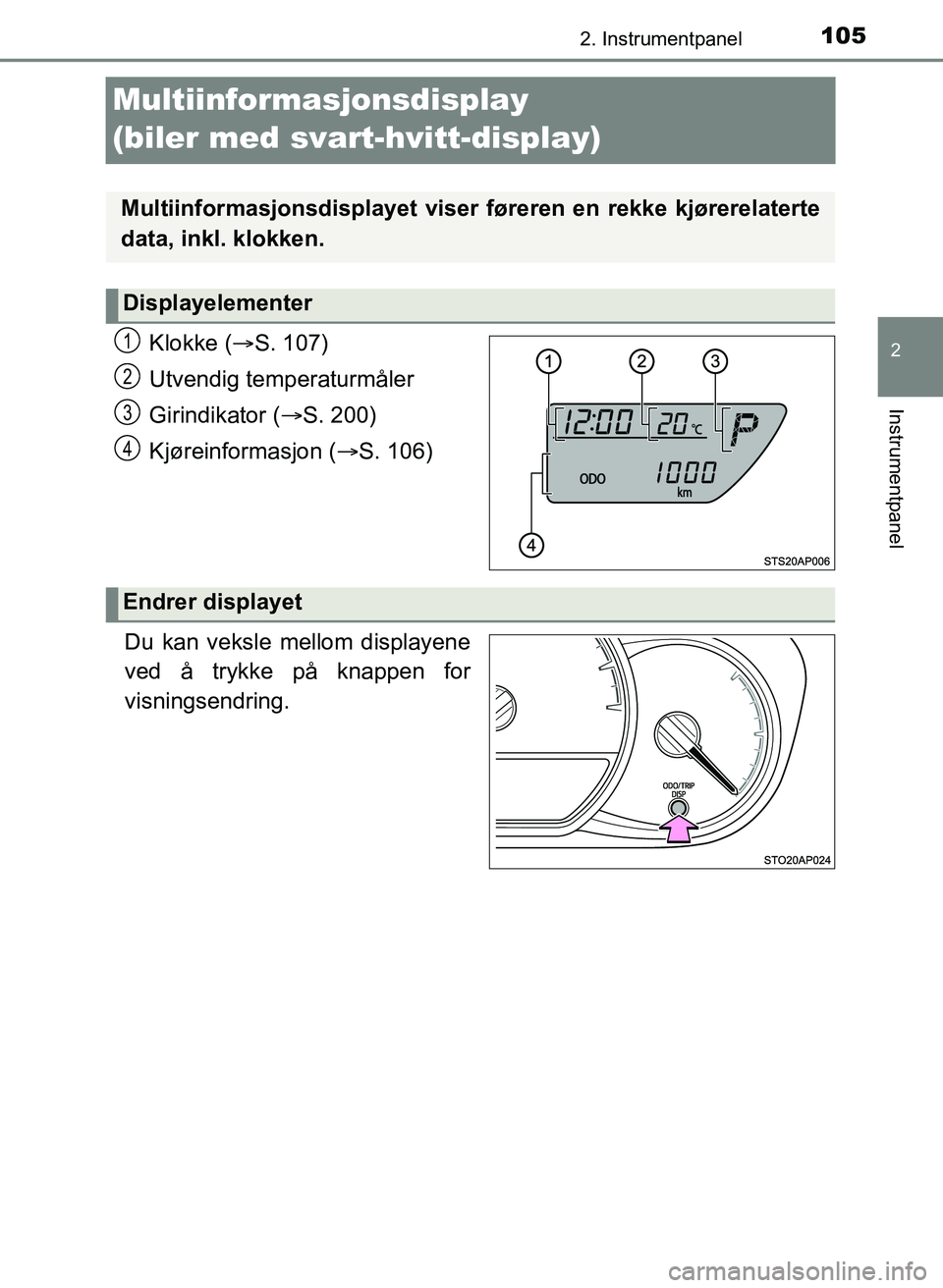 TOYOTA YARIS 2018  Instruksjoner for bruk (in Norwegian) 105
2
2. Instrumentpanel
Instrumentpanel
YARIS_HV_OM_Europe_OM52J66NO
Multiinformasjonsdisplay 
(biler med svart-hvitt-display)
Klokke (S. 107)
Utvendig temperaturmåler
Girindikator ( S. 200)
K