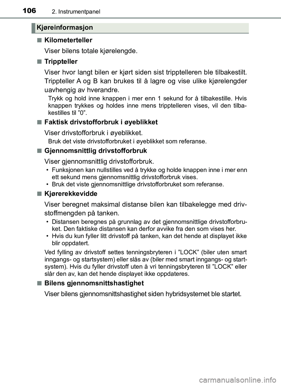 TOYOTA YARIS 2018  Instruksjoner for bruk (in Norwegian) 1062. Instrumentpanel
YARIS_HV_OM_Europe_OM52J66NOn
Kilometerteller
Viser bilens totale kjørelengde.
nTrippteller
Viser hvor langt bilen er kjørt siden sist tripptelleren ble tilbakestilt.
Tripptell