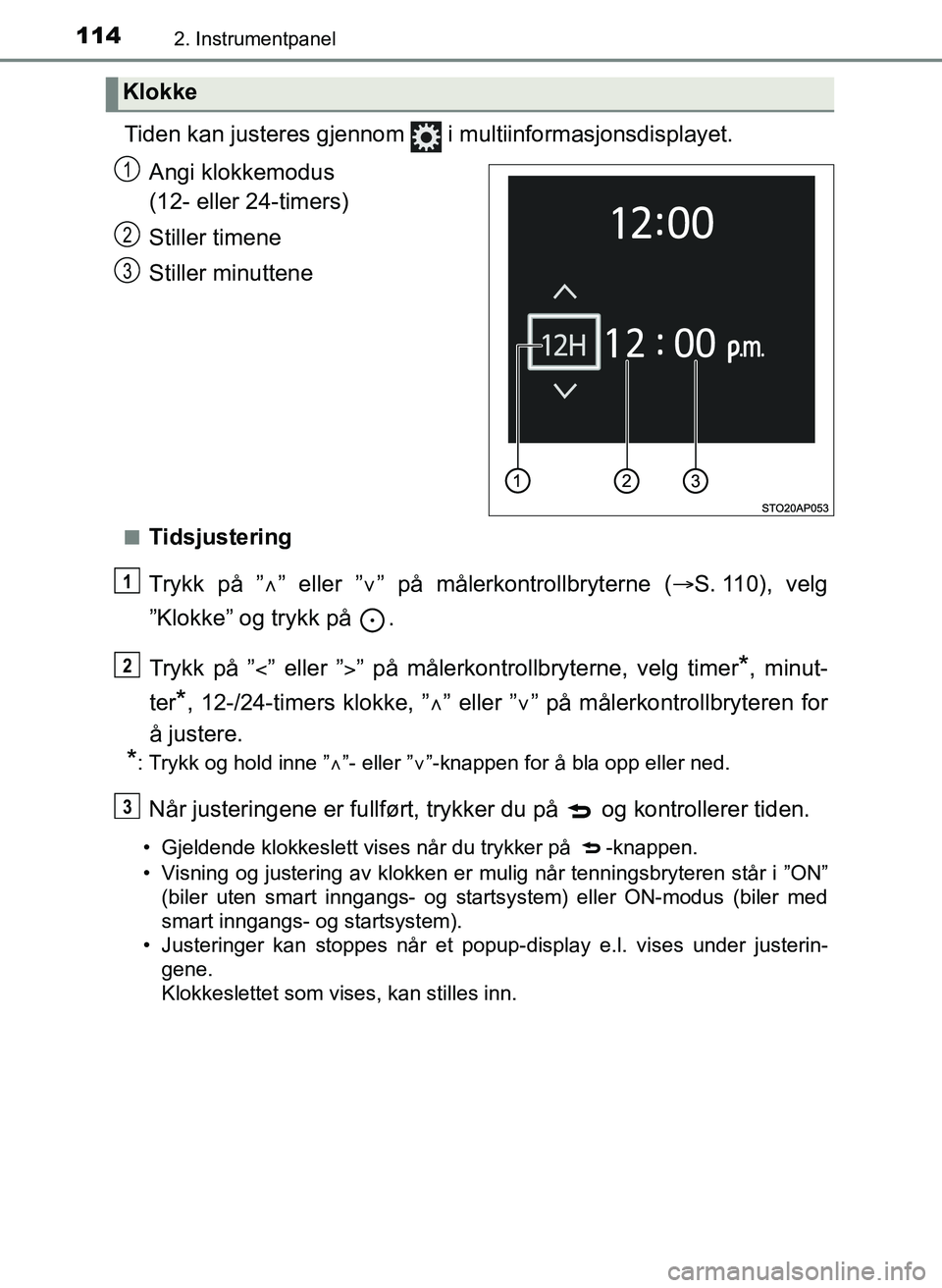 TOYOTA YARIS 2018  Instruksjoner for bruk (in Norwegian) 1142. Instrumentpanel
YARIS_HV_OM_Europe_OM52J66NO
Tiden kan justeres gjennom   i multiinformasjonsdisplayet.Angi klokkemodus 
(12- eller 24-timers)
Stiller timene
Stiller minuttene
nTidsjustering
Try