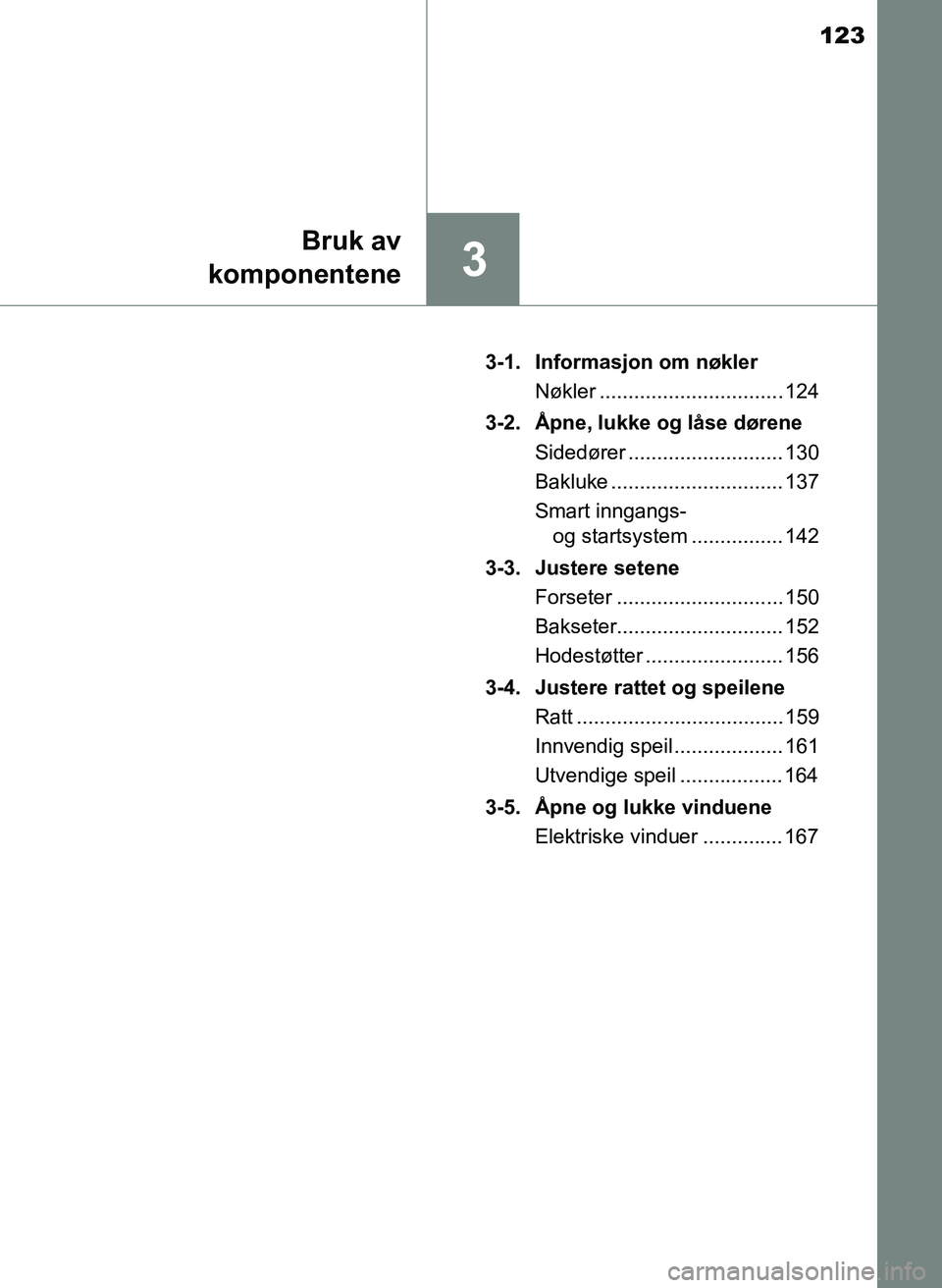 TOYOTA YARIS 2018 Instruksjoner for bruk (in Norwegian) 123
3
Bruk av
komponentene
YARIS_HV_OM_Europe_OM52J66NO 3-1. Informasjon om nøkler
Nøkler ................................ 124
3-2. Åpne, lukke og låse dørene Sidedører ......................... TOYOTA YARIS 2018 Instruksjoner for bruk (in Norwegian) 123
3
Bruk av
komponentene
YARIS_HV_OM_Europe_OM52J66NO 3-1. Informasjon om nøkler
Nøkler ................................ 124
3-2. Åpne, lukke og låse dørene Sidedører .........................