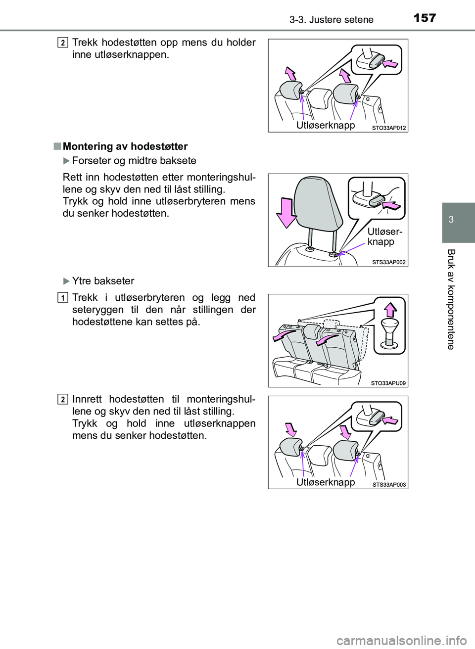 TOYOTA YARIS 2018  Instruksjoner for bruk (in Norwegian) 1573-3. Justere setene
3
Bruk av komponentene
YARIS_HV_OM_Europe_OM52J66NOn
Montering av hodestøtter
Forseter og midtre baksete
Ytre bakseter Trekk hodestøtten opp mens du holder
inne utløser