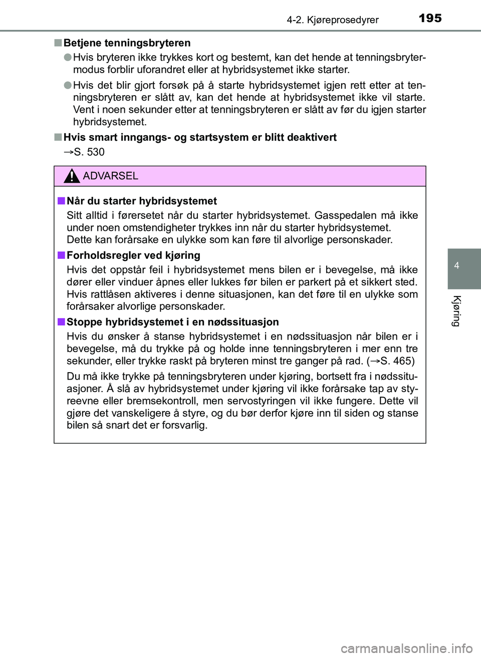 TOYOTA YARIS 2018 Instruksjoner for bruk (in Norwegian) 1954-2. Kjøreprosedyrer
4
Kjøring
YARIS_HV_OM_Europe_OM52J66NOn
Betjene tenningsbryteren
lHvis bryteren ikke trykkes kort og bestemt, kan det hende at tenningsbryter-
modus forblir uforandret eller TOYOTA YARIS 2018 Instruksjoner for bruk (in Norwegian) 1954-2. Kjøreprosedyrer
4
Kjøring
YARIS_HV_OM_Europe_OM52J66NOn
Betjene tenningsbryteren
lHvis bryteren ikke trykkes kort og bestemt, kan det hende at tenningsbryter-
modus forblir uforandret eller
