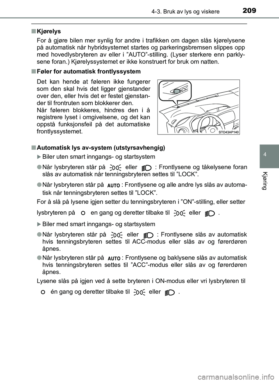 TOYOTA YARIS 2018 Instruksjoner for bruk (in Norwegian) 2094-3. Bruk av lys og viskere
4
Kjøring
YARIS_HV_OM_Europe_OM52J66NO
nKjørelys
For å gjøre bilen mer synlig for andre i trafikken om dagen slås kjørelysene
på automatisk når hybridsystemet st TOYOTA YARIS 2018 Instruksjoner for bruk (in Norwegian) 2094-3. Bruk av lys og viskere
4
Kjøring
YARIS_HV_OM_Europe_OM52J66NO
nKjørelys
For å gjøre bilen mer synlig for andre i trafikken om dagen slås kjørelysene
på automatisk når hybridsystemet st