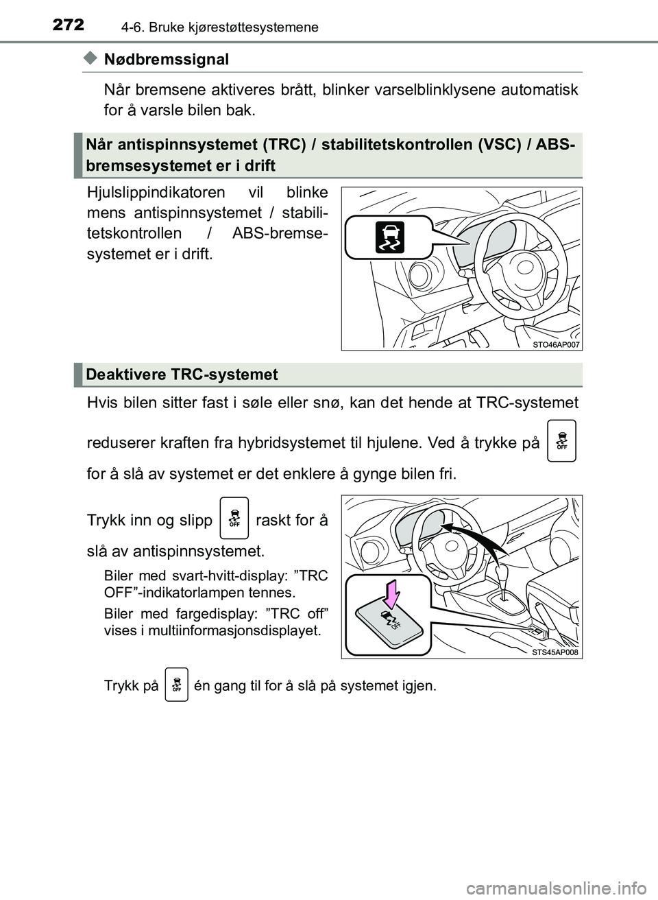 TOYOTA YARIS 2018  Instruksjoner for bruk (in Norwegian) 2724-6. Bruke kjørestøttesystemene
YARIS_HV_OM_Europe_OM52J66NO
uNødbremssignal
Når bremsene aktiveres brått, blinker varselblinklysene automatisk
for å varsle bilen bak.
Hjulslippindikatoren vi