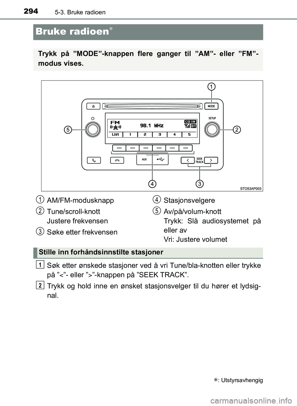 TOYOTA YARIS 2018 Instruksjoner for bruk (in Norwegian) 2945-3. Bruke radioen
YARIS_HV_OM_Europe_OM52J66NO
Bruke radioen
Søk etter ønskede stasjoner ved å vri Tune/bla-knotten eller trykke
på ” ”- eller ””-knappen på ”SEEK TRACK”. TOYOTA YARIS 2018 Instruksjoner for bruk (in Norwegian) 2945-3. Bruke radioen
YARIS_HV_OM_Europe_OM52J66NO
Bruke radioen
Søk etter ønskede stasjoner ved å vri Tune/bla-knotten eller trykke
på ” ”- eller ””-knappen på ”SEEK TRACK”.