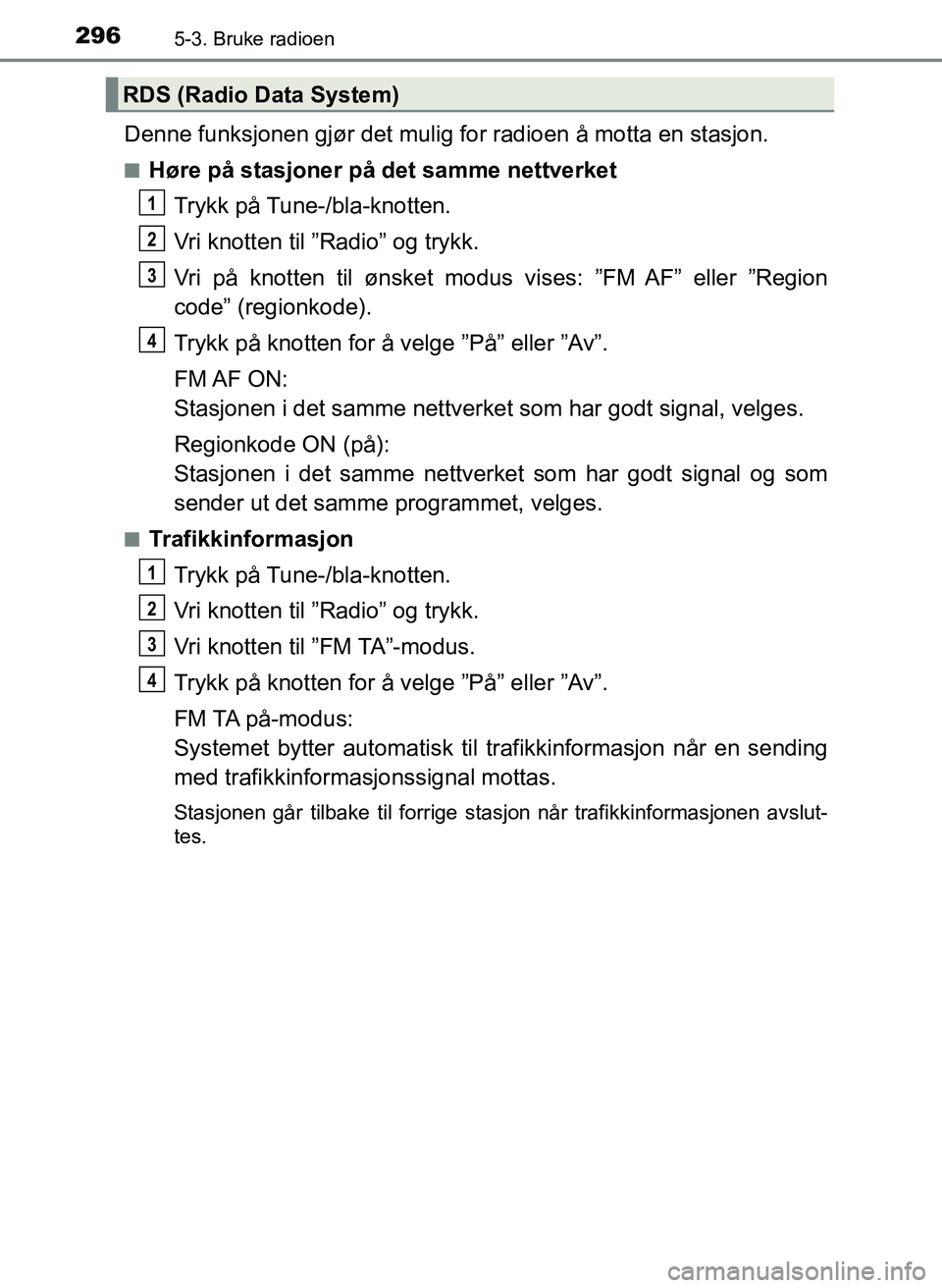 TOYOTA YARIS 2018 Instruksjoner for bruk (in Norwegian) 2965-3. Bruke radioen
YARIS_HV_OM_Europe_OM52J66NO
Denne funksjonen gjør det mulig for radioen å motta en stasjon.
nHøre på stasjoner på det samme nettverket
Trykk på Tune-/bla-knotten.
Vri knot TOYOTA YARIS 2018 Instruksjoner for bruk (in Norwegian) 2965-3. Bruke radioen
YARIS_HV_OM_Europe_OM52J66NO
Denne funksjonen gjør det mulig for radioen å motta en stasjon.
nHøre på stasjoner på det samme nettverket
Trykk på Tune-/bla-knotten.
Vri knot