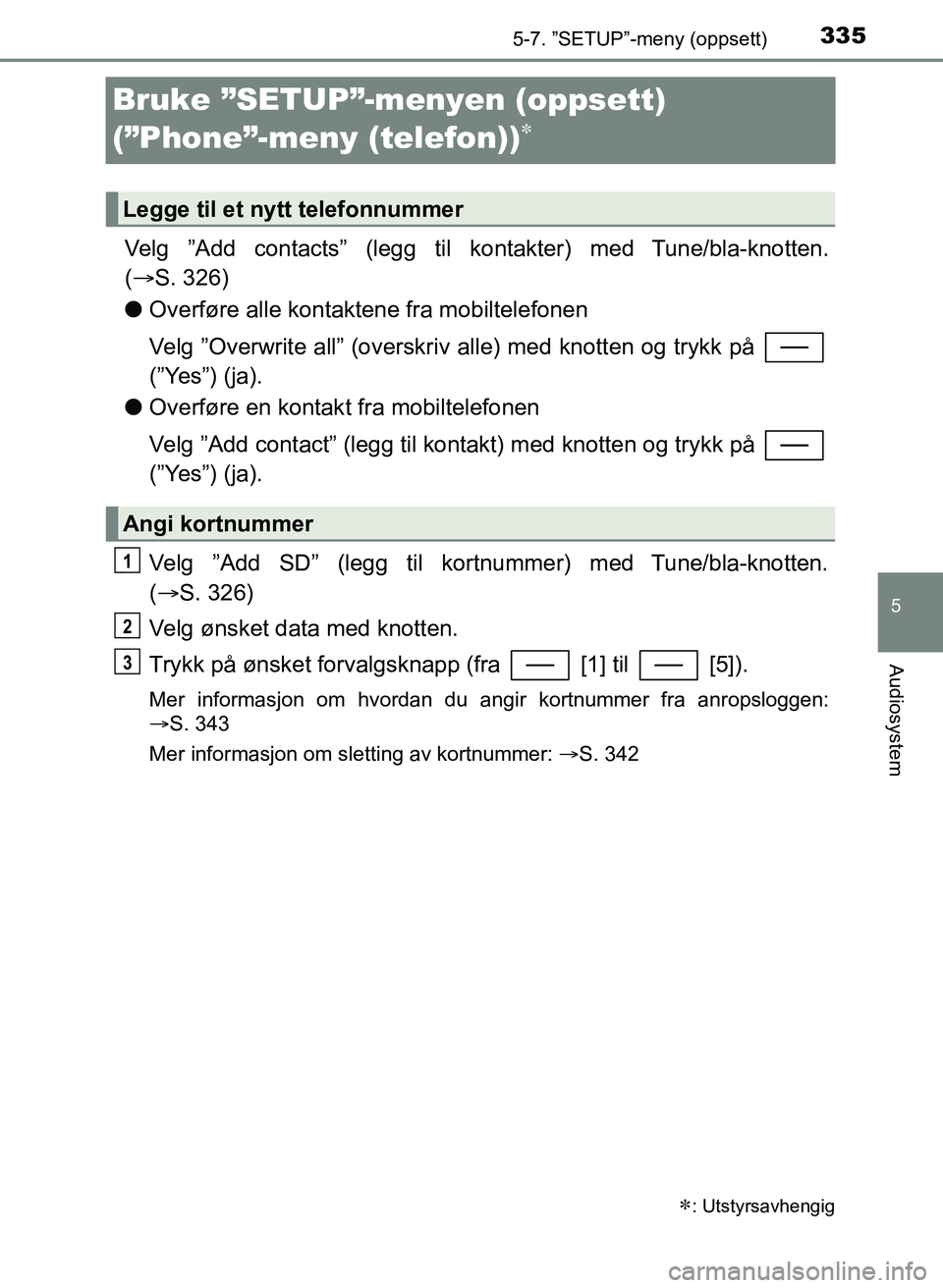 TOYOTA YARIS 2018  Instruksjoner for bruk (in Norwegian) 3355-7. ”SETUP”-meny (oppsett)
5
Audiosystem
YARIS_HV_OM_Europe_OM52J66NO
Bruke ”SETUP”-menyen (oppsett) 
(”Phone”-meny (telefon))

Velg ”Add contacts” (legg til kontakter)  med Tun