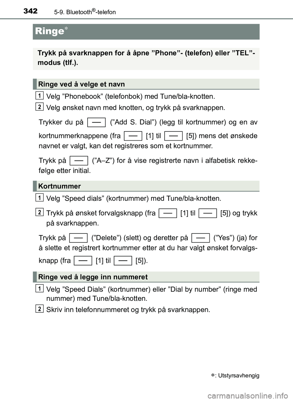 TOYOTA YARIS 2018  Instruksjoner for bruk (in Norwegian) 3425-9. Bluetooth®-telefon
YARIS_HV_OM_Europe_OM52J66NO
Ringe
Velg ”Phonebook” (telefonbok) med Tune/bla-knotten.
Velg ønsket navn med knotten, og trykk på svarknappen.
Trykker du på   (”