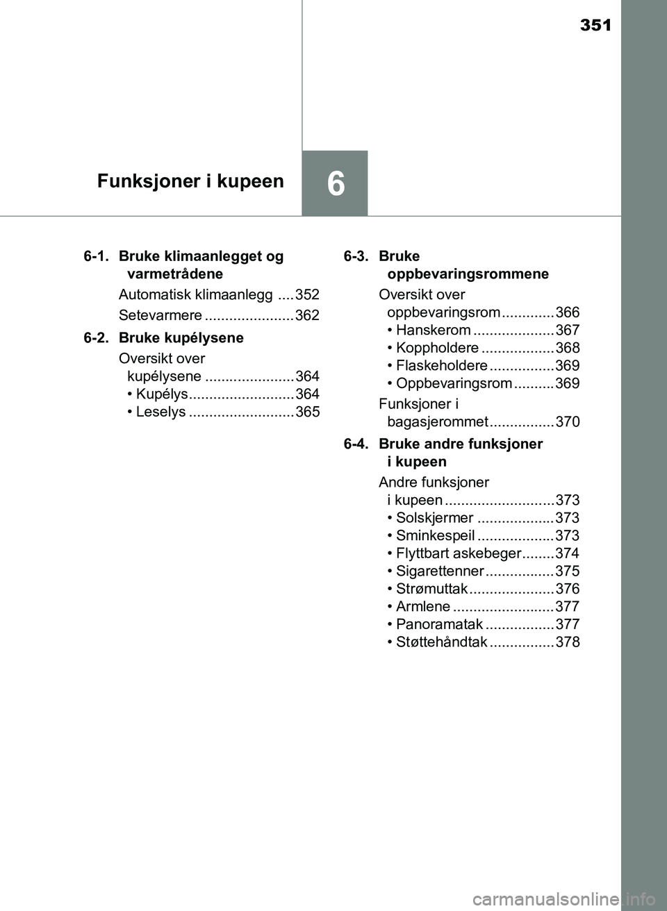 TOYOTA YARIS 2018  Instruksjoner for bruk (in Norwegian) 351
6Funksjoner i kupeen
YARIS_HV_OM_Europe_OM52J66NO6-1. Bruke klimaanlegget og 
varmetrådene
Automatisk klimaanlegg .... 352
Setevarmere ...................... 362
6-2. Bruke kupélysene Oversikt o