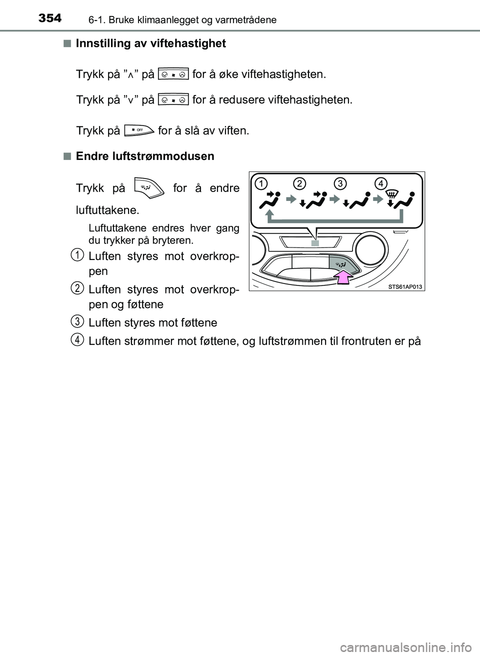 TOYOTA YARIS 2018  Instruksjoner for bruk (in Norwegian) 3546-1. Bruke klimaanlegget og varmetrådene
YARIS_HV_OM_Europe_OM52J66NOn
Innstilling av viftehastighet
Trykk på ”
” på   for å øke viftehastigheten.
Trykk på ” ” på   for å redu