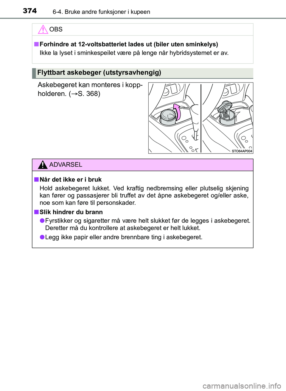 TOYOTA YARIS 2018  Instruksjoner for bruk (in Norwegian) 3746-4. Bruke andre funksjoner i kupeen
YARIS_HV_OM_Europe_OM52J66NO
Askebegeret kan monteres i kopp-
holderen. (S. 368)
OBS
nForhindre at 12-voltsbatteriet lades ut (biler uten sminkelys)
Ikke la 