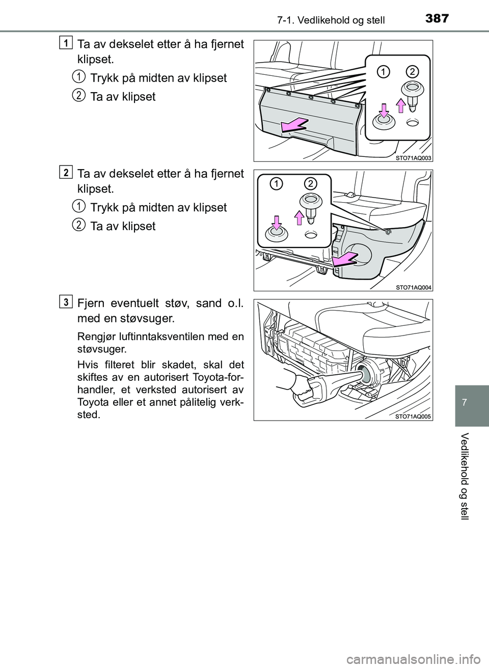 TOYOTA YARIS 2018  Instruksjoner for bruk (in Norwegian) 3877-1. Vedlikehold og stell
7
Vedlikehold og stell
YARIS_HV_OM_Europe_OM52J66NO
Ta av dekselet etter å ha fjernet
klipset.Trykk på midten av klipset
Ta av klipset
Ta av dekselet etter å ha fjernet