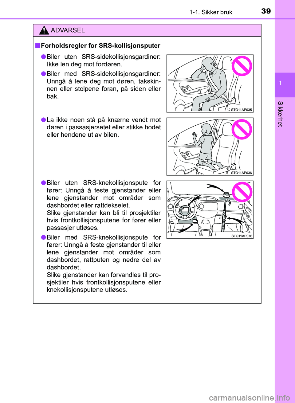 TOYOTA YARIS 2018 Instruksjoner for bruk (in Norwegian) 391-1. Sikker bruk
1
Sikkerhet
YARIS_HV_OM_Europe_OM52J66NO
ADVARSEL
n Forholdsregler for SRS-kollisjonsputer
lBiler uten SRS-sidekollisjonsgardiner:
Ikke len deg mot fordøren.
l Biler med SRS-sideko TOYOTA YARIS 2018 Instruksjoner for bruk (in Norwegian) 391-1. Sikker bruk
1
Sikkerhet
YARIS_HV_OM_Europe_OM52J66NO
ADVARSEL
n Forholdsregler for SRS-kollisjonsputer
lBiler uten SRS-sidekollisjonsgardiner:
Ikke len deg mot fordøren.
l Biler med SRS-sideko