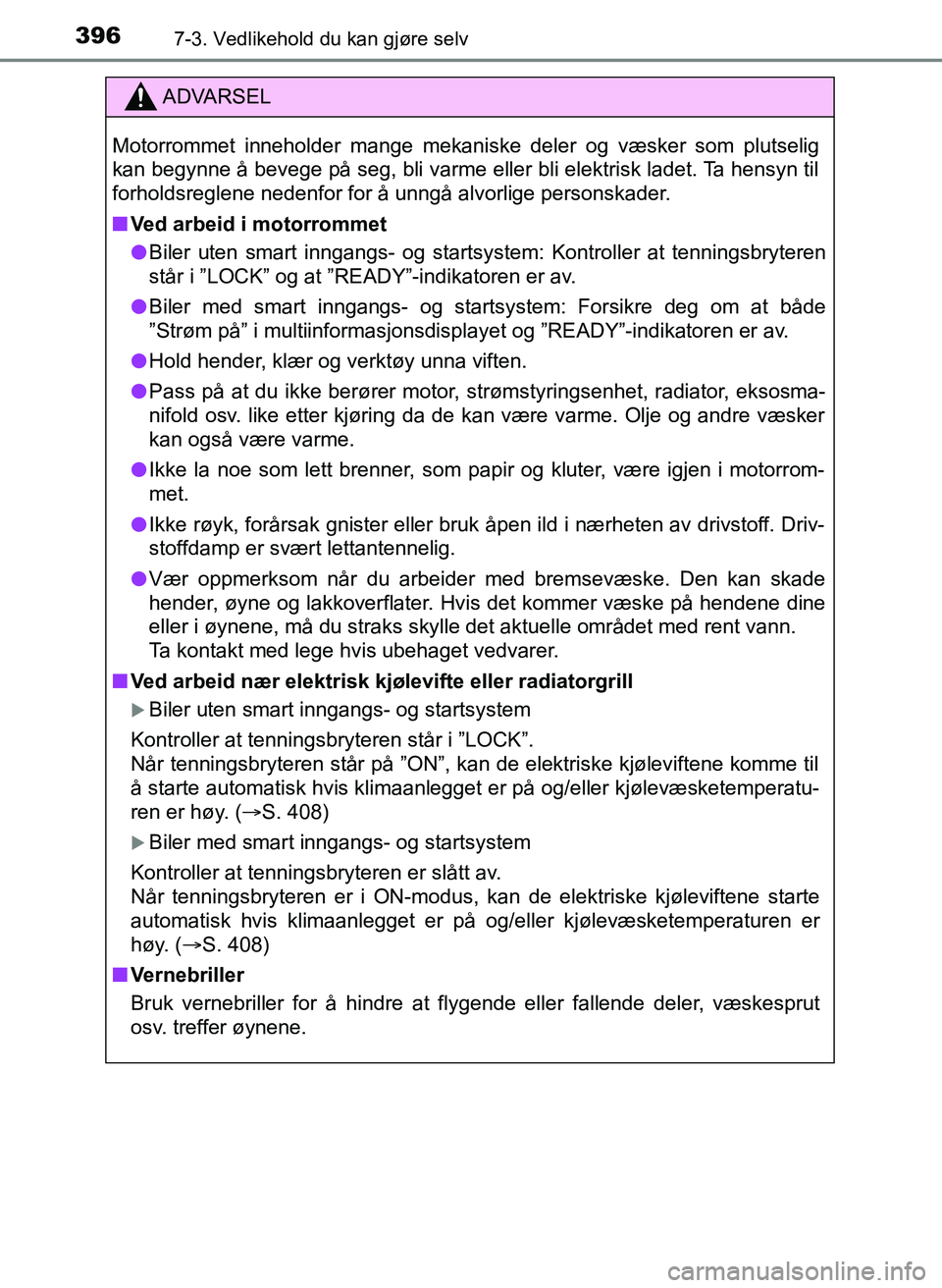 TOYOTA YARIS 2018  Instruksjoner for bruk (in Norwegian) 3967-3. Vedlikehold du kan gjøre selv
YARIS_HV_OM_Europe_OM52J66NO
ADVARSEL
Motorrommet inneholder mange mekaniske deler og væsker som plutselig
kan begynne å bevege på seg, bli varme eller bli el