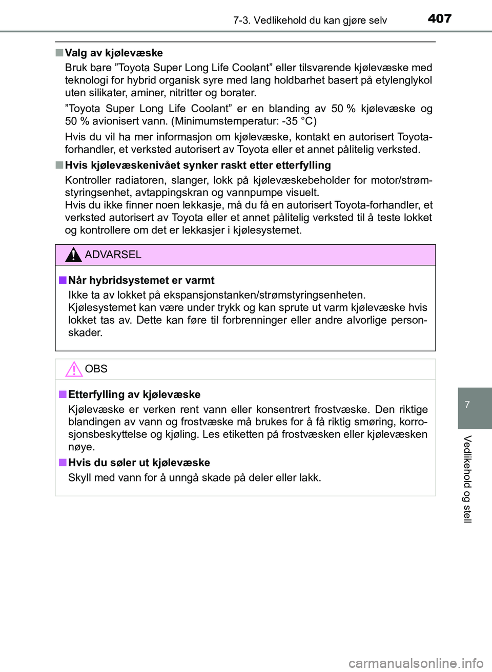 TOYOTA YARIS 2018  Instruksjoner for bruk (in Norwegian) 4077-3. Vedlikehold du kan gjøre selv
7
Vedlikehold og stell
YARIS_HV_OM_Europe_OM52J66NO
nValg av kjølevæske
Bruk bare ”Toyota Super Long Life Coolant” eller tilsvarende kjølevæske med
tekno