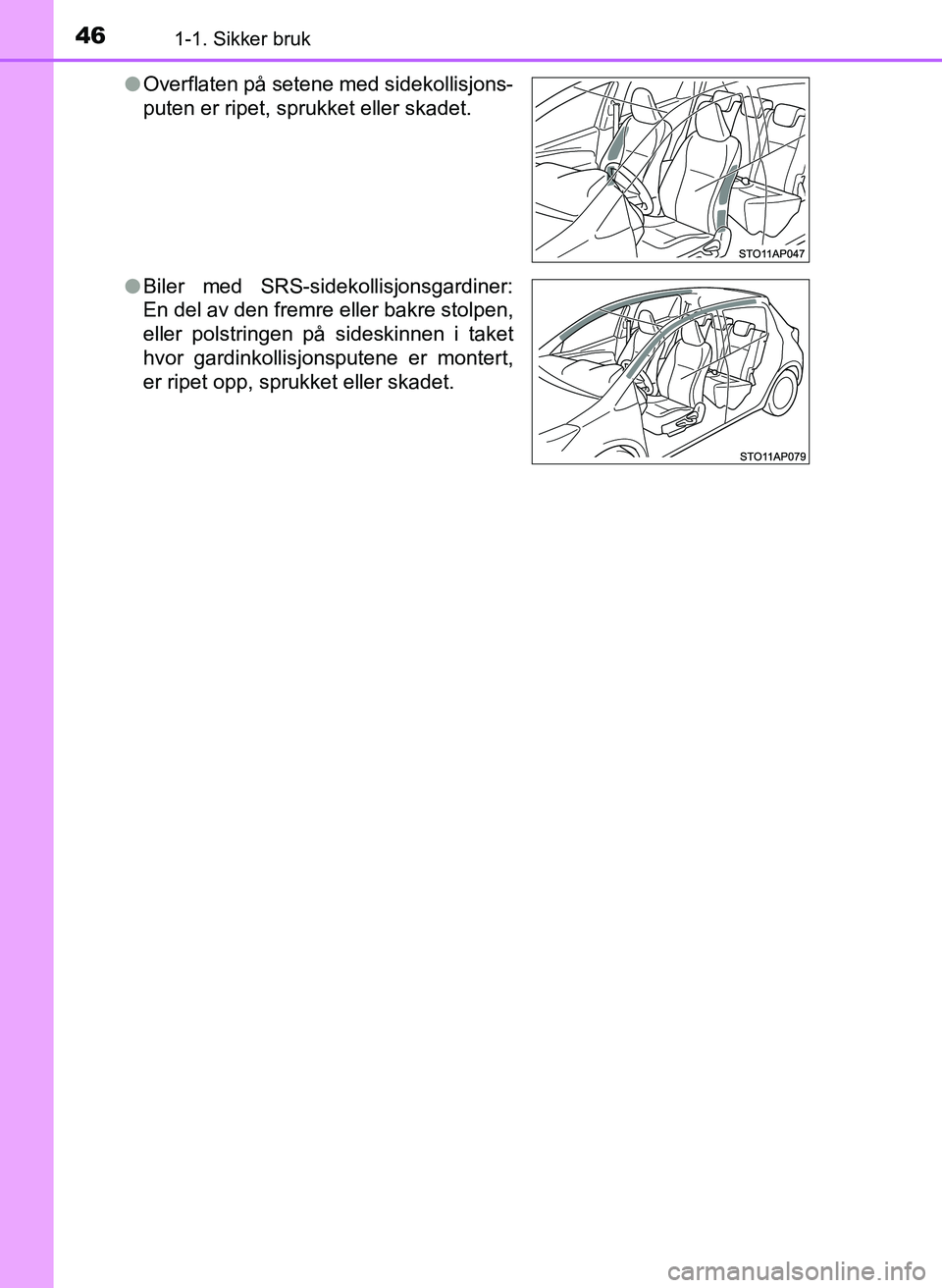 TOYOTA YARIS 2018 Instruksjoner for bruk (in Norwegian) 461-1. Sikker bruk
YARIS_HV_OM_Europe_OM52J66NOl
Overflaten på setene med sidekollisjons-
puten er ripet, sprukket eller skadet.
l Biler med SRS-sidekollisjonsgardiner:
En del av den fremre eller bak TOYOTA YARIS 2018 Instruksjoner for bruk (in Norwegian) 461-1. Sikker bruk
YARIS_HV_OM_Europe_OM52J66NOl
Overflaten på setene med sidekollisjons-
puten er ripet, sprukket eller skadet.
l Biler med SRS-sidekollisjonsgardiner:
En del av den fremre eller bak