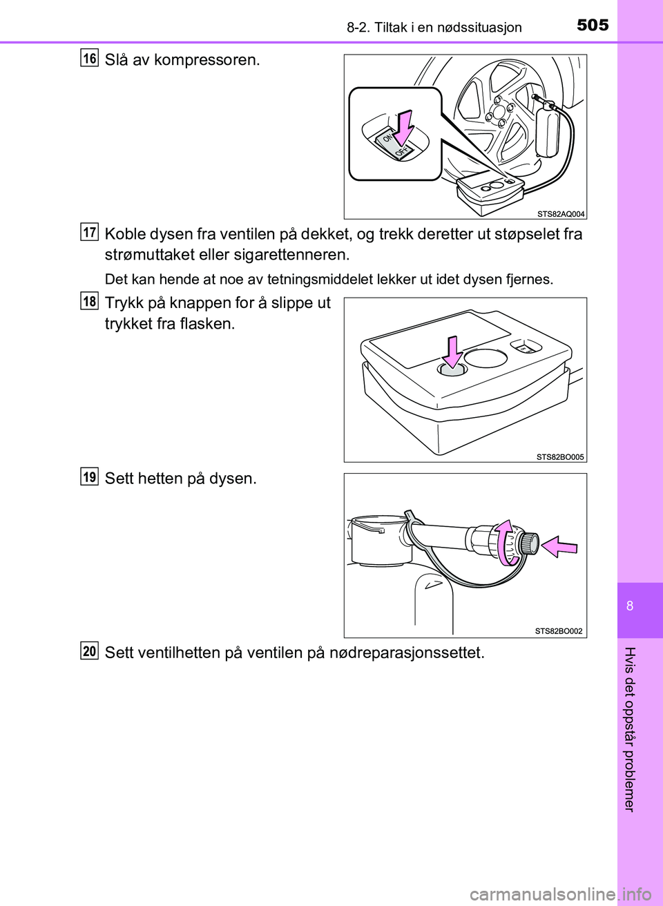 TOYOTA YARIS 2018  Instruksjoner for bruk (in Norwegian) 5058-2. Tiltak i en nødssituasjon
8
Hvis det oppstår problemer
YARIS_HV_OM_Europe_OM52J66NO
Slå av kompressoren.
Koble dysen fra ventilen på dekket, og trekk deretter ut støpselet fra
strømuttak