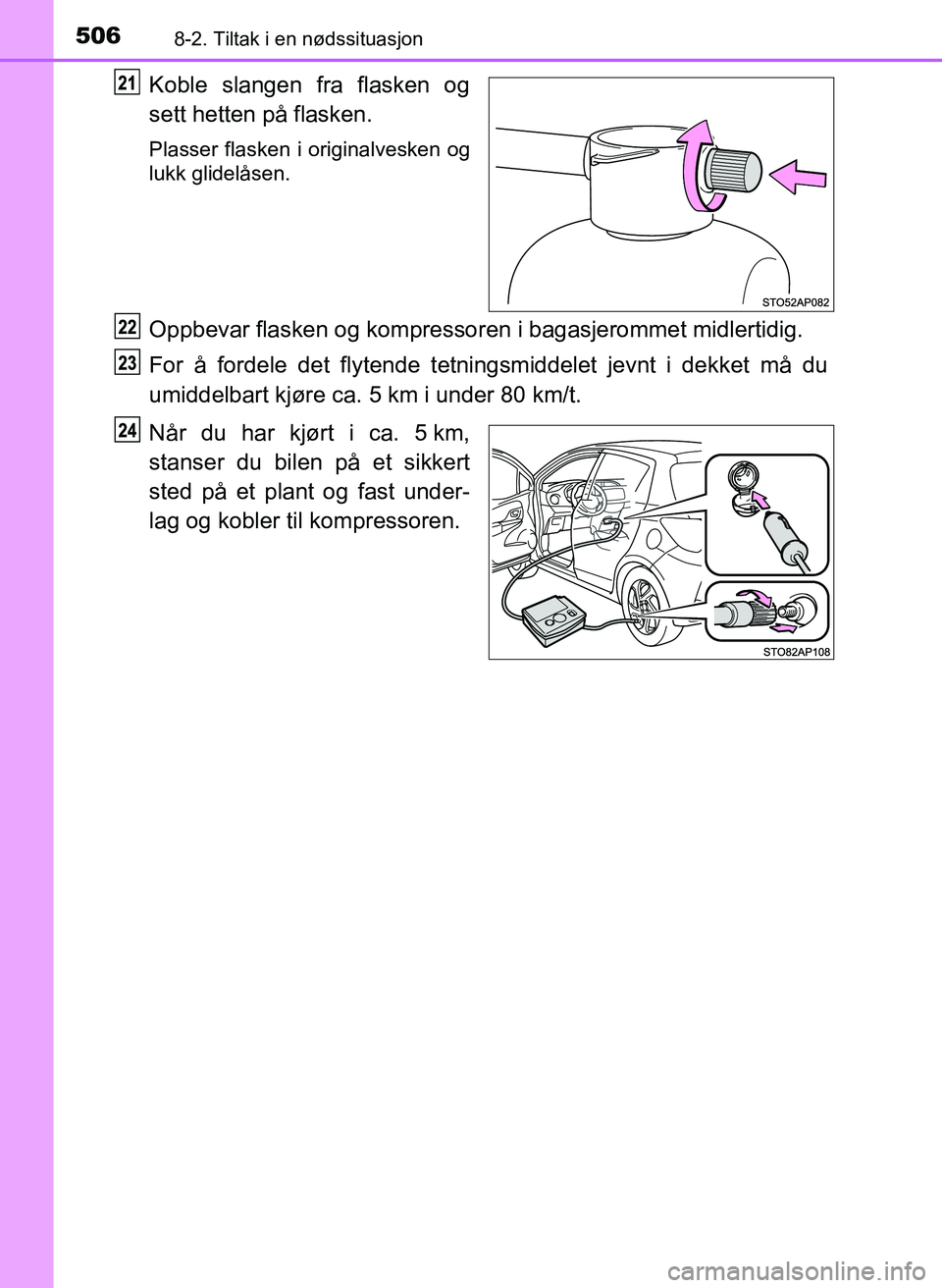 TOYOTA YARIS 2018  Instruksjoner for bruk (in Norwegian) 5068-2. Tiltak i en nødssituasjon
YARIS_HV_OM_Europe_OM52J66NO
Koble slangen fra flasken og
sett hetten på flasken.
Plasser flasken i originalvesken og
lukk glidelåsen.
Oppbevar flasken og kompress