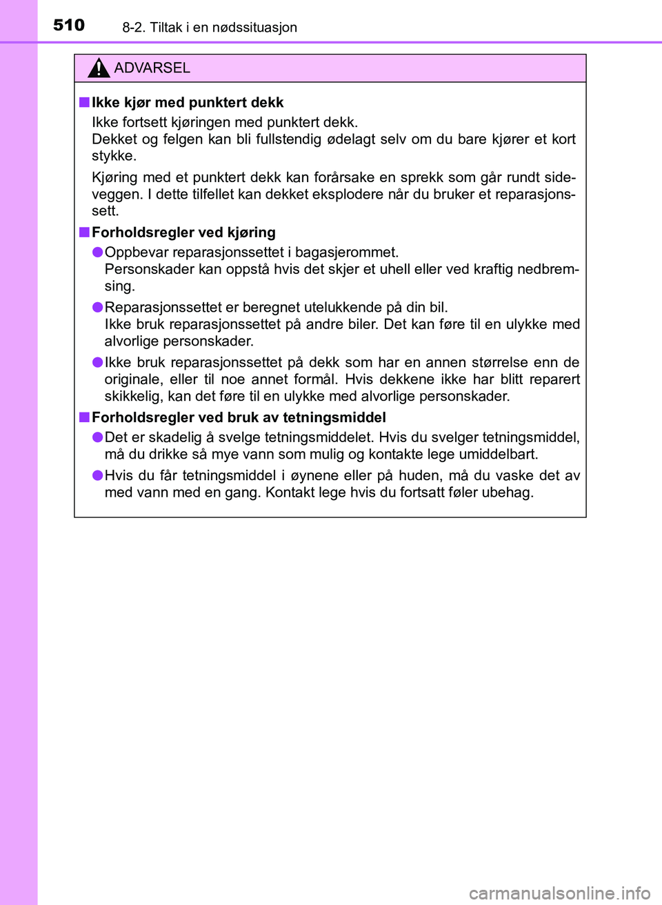 TOYOTA YARIS 2018  Instruksjoner for bruk (in Norwegian) 5108-2. Tiltak i en nødssituasjon
YARIS_HV_OM_Europe_OM52J66NO
ADVARSEL
n Ikke kjør med punktert dekk
Ikke fortsett kjøringen med punktert dekk.
Dekket og felgen kan bli fullstendig ødelagt selv o