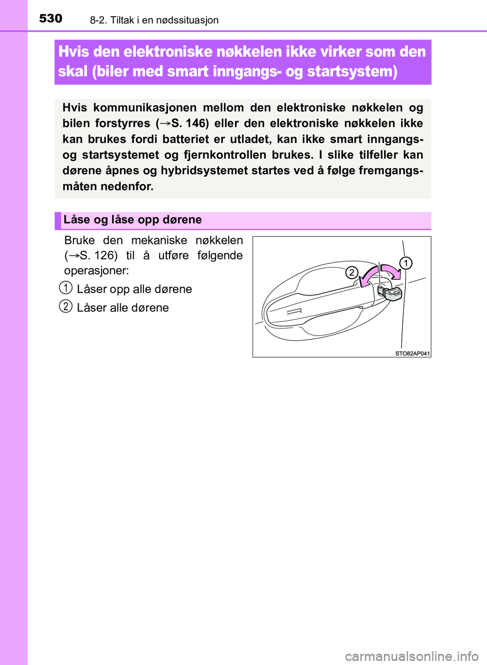 TOYOTA YARIS 2018 Instruksjoner for bruk (in Norwegian) 5308-2. Tiltak i en nødssituasjon
YARIS_HV_OM_Europe_OM52J66NO
Hvis den elektroniske nøkkelen ikke virker som den
skal (biler med smart inngangs- og startsystem)
Bruke den mekaniske nøkkelen
( TOYOTA YARIS 2018 Instruksjoner for bruk (in Norwegian) 5308-2. Tiltak i en nødssituasjon
YARIS_HV_OM_Europe_OM52J66NO
Hvis den elektroniske nøkkelen ikke virker som den
skal (biler med smart inngangs- og startsystem)
Bruke den mekaniske nøkkelen
(