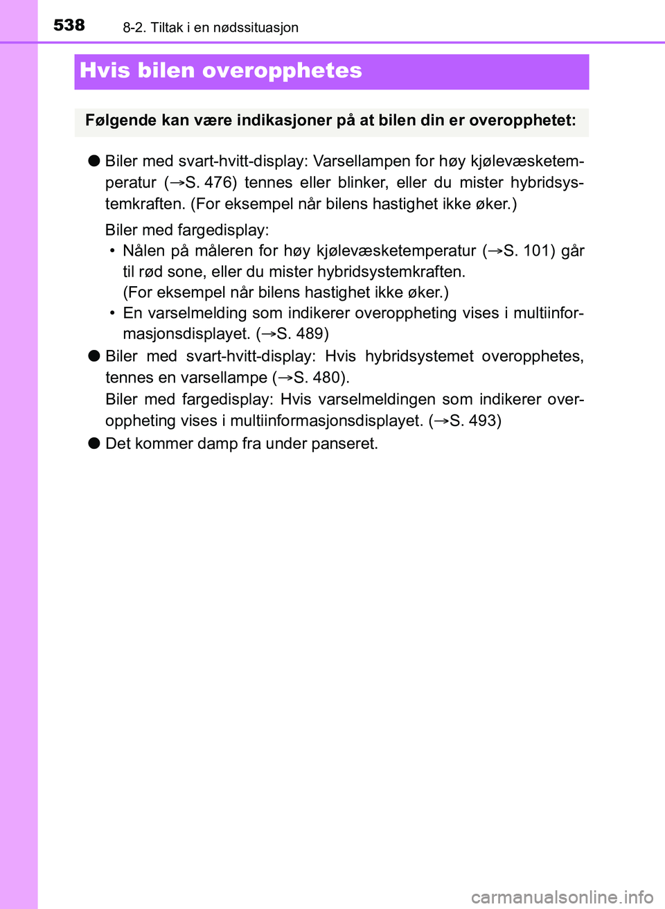 TOYOTA YARIS 2018 Instruksjoner for bruk (in Norwegian) 5388-2. Tiltak i en nødssituasjon
YARIS_HV_OM_Europe_OM52J66NO
Hvis bilen overopphetes
lBiler med svart-hvitt-display: Va rsellampen for høy kjølevæsketem-
peratur ( S. 476) tennes eller blinke TOYOTA YARIS 2018 Instruksjoner for bruk (in Norwegian) 5388-2. Tiltak i en nødssituasjon
YARIS_HV_OM_Europe_OM52J66NO
Hvis bilen overopphetes
lBiler med svart-hvitt-display: Va rsellampen for høy kjølevæsketem-
peratur ( S. 476) tennes eller blinke