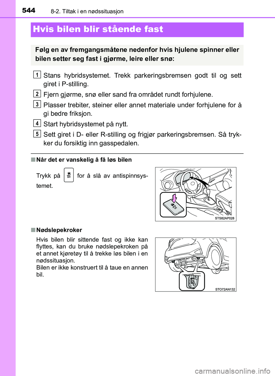 TOYOTA YARIS 2018  Instruksjoner for bruk (in Norwegian) 5448-2. Tiltak i en nødssituasjon
YARIS_HV_OM_Europe_OM52J66NO
Hvis bilen blir stående fast
Stans hybridsystemet. Trekk parkeringsbremsen godt til og sett
giret i P-stilling.
Fjern gjørme, snø ell