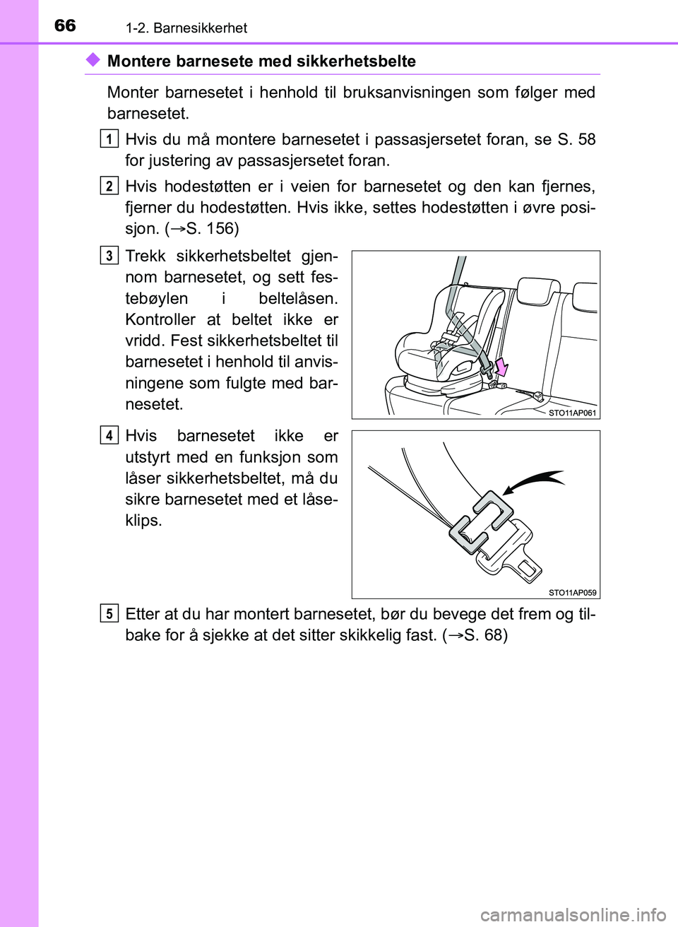 TOYOTA YARIS 2018  Instruksjoner for bruk (in Norwegian) 661-2. Barnesikkerhet
YARIS_HV_OM_Europe_OM52J66NO
uMontere barnesete med sikkerhetsbelte
Monter barnesetet i henhold til bruksanvisningen som følger med
barnesetet.Hvis du må montere barnesetet i  