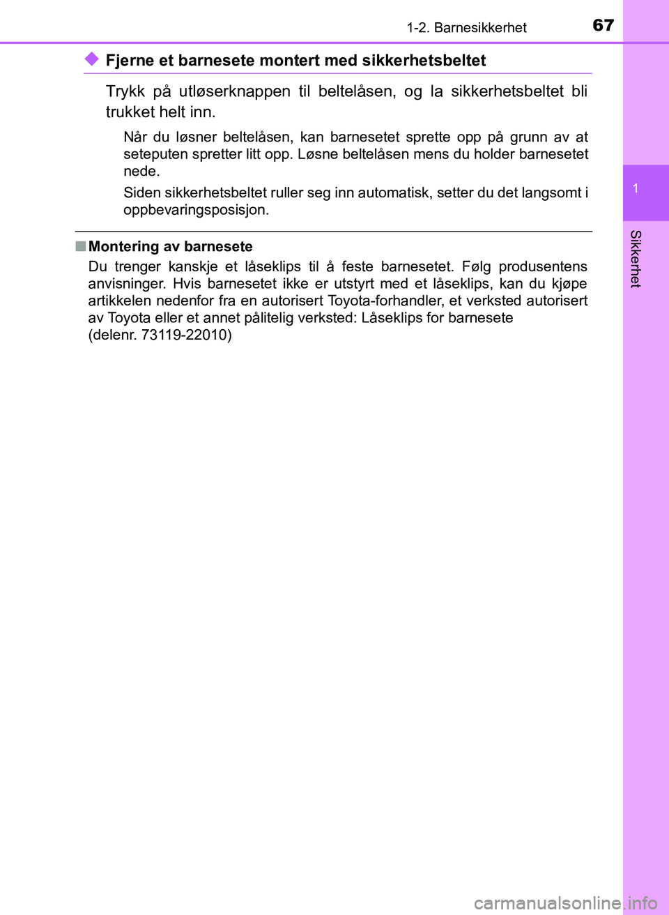 TOYOTA YARIS 2018 Instruksjoner for bruk (in Norwegian) 671-2. Barnesikkerhet
1
Sikkerhet
YARIS_HV_OM_Europe_OM52J66NO
uFjerne et barnesete montert med sikkerhetsbeltet
Trykk på utløserknappen til beltelåsen, og la sikkerhetsbeltet bli
trukket helt inn. TOYOTA YARIS 2018 Instruksjoner for bruk (in Norwegian) 671-2. Barnesikkerhet
1
Sikkerhet
YARIS_HV_OM_Europe_OM52J66NO
uFjerne et barnesete montert med sikkerhetsbeltet
Trykk på utløserknappen til beltelåsen, og la sikkerhetsbeltet bli
trukket helt inn.