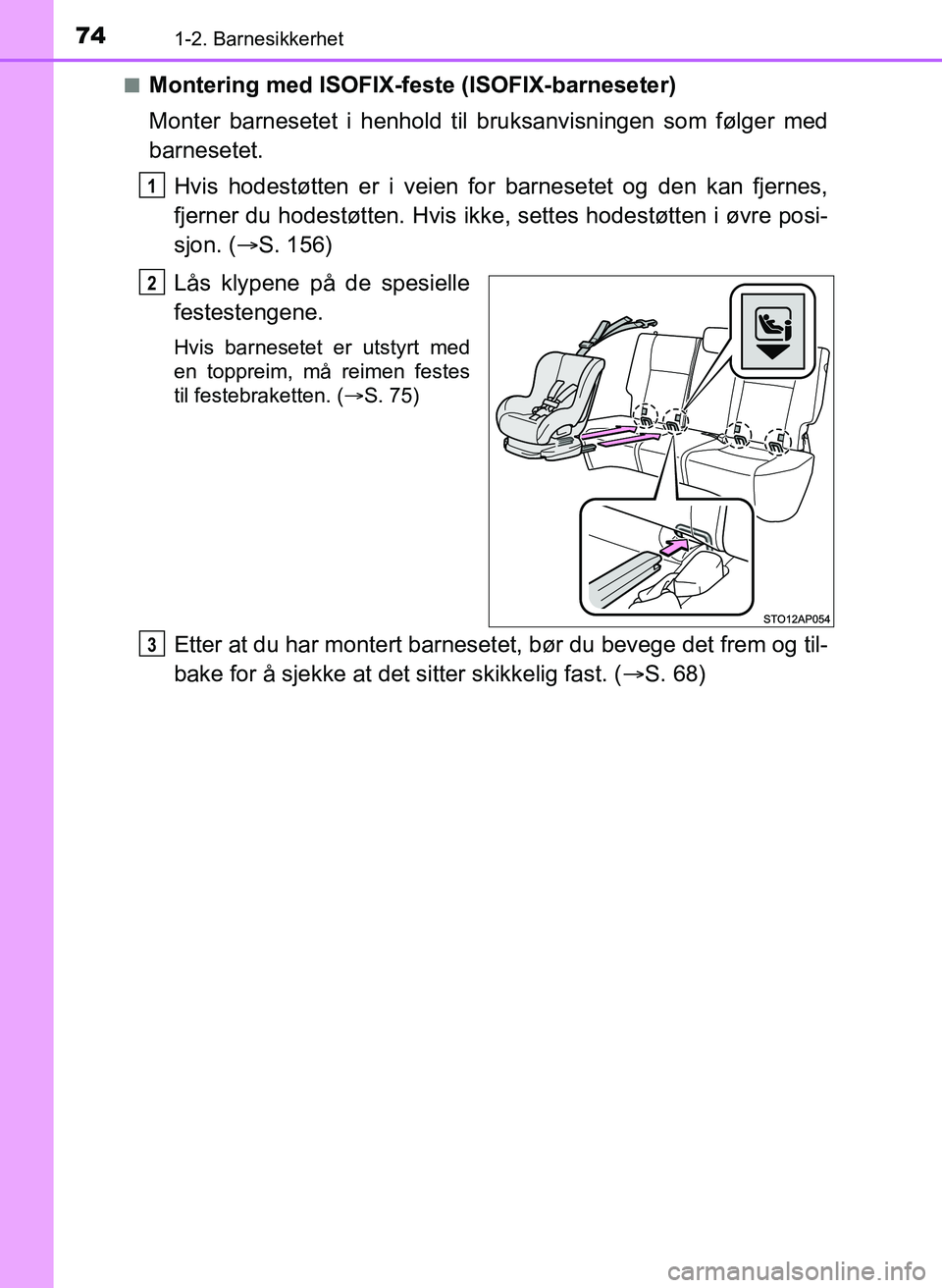 TOYOTA YARIS 2018  Instruksjoner for bruk (in Norwegian) 741-2. Barnesikkerhet
YARIS_HV_OM_Europe_OM52J66NOn
Montering med ISOFIX-feste (ISOFIX-barneseter)
Monter barnesetet i henhold til bruksanvisningen som følger med
barnesetet.
Hvis hodestøtten er i v