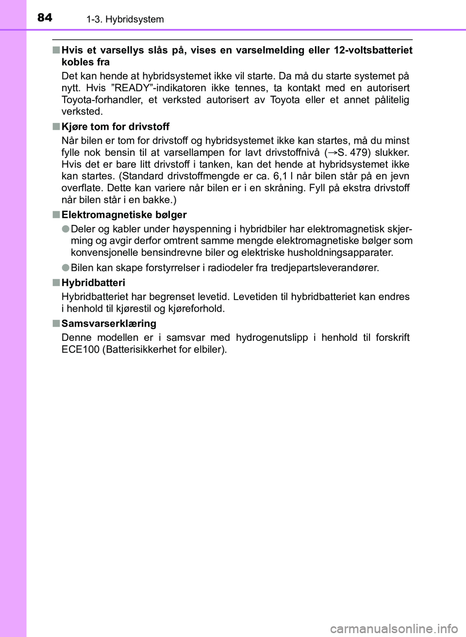 TOYOTA YARIS 2018  Instruksjoner for bruk (in Norwegian) 841-3. Hybridsystem
YARIS_HV_OM_Europe_OM52J66NO
nHvis et varsellys slås på, vises en varselmelding eller 12-voltsbatteriet
kobles fra
Det kan hende at hybridsystemet ikke vil starte. Da må du star