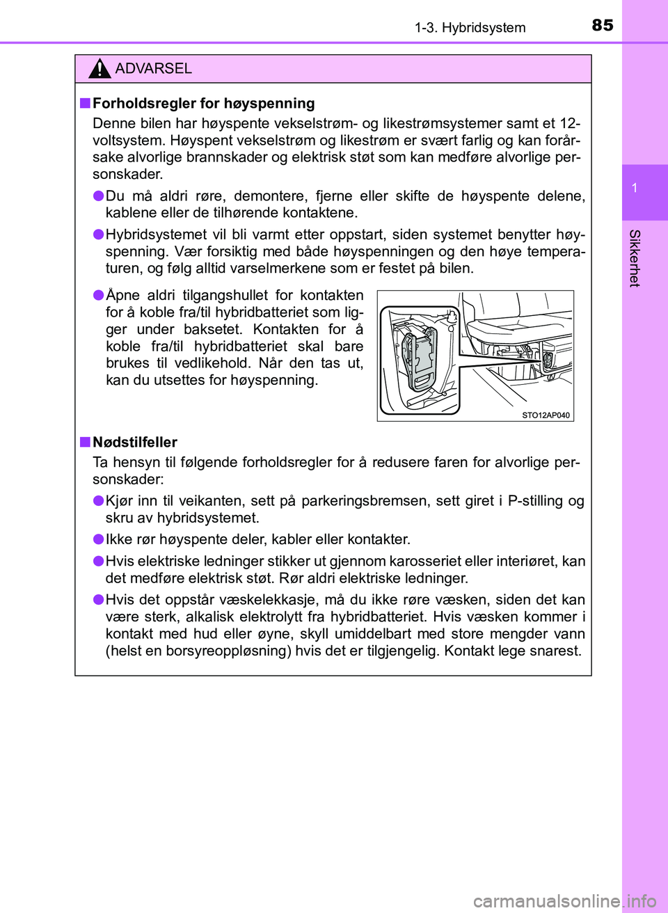 TOYOTA YARIS 2018  Instruksjoner for bruk (in Norwegian) 851-3. Hybridsystem
1
Sikkerhet
YARIS_HV_OM_Europe_OM52J66NO
ADVARSEL
n Forholdsregler for høyspenning
Denne bilen har høyspente vekselstrøm- og likestrømsystemer samt et 12-
voltsystem. Høyspent