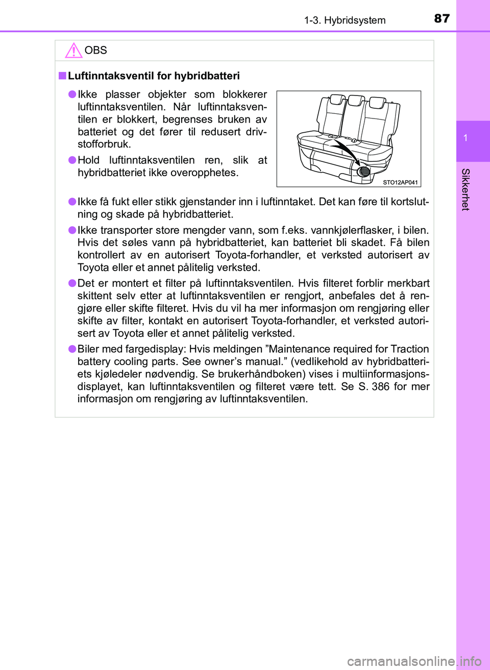 TOYOTA YARIS 2018  Instruksjoner for bruk (in Norwegian) 871-3. Hybridsystem
1
Sikkerhet
YARIS_HV_OM_Europe_OM52J66NOOBS
n
Luftinntaksventil for hybridbatteri
l Ikke få fukt eller stikk gjenstander inn i luftinntaket. Det kan fø\
re til kortslut-
ning og 