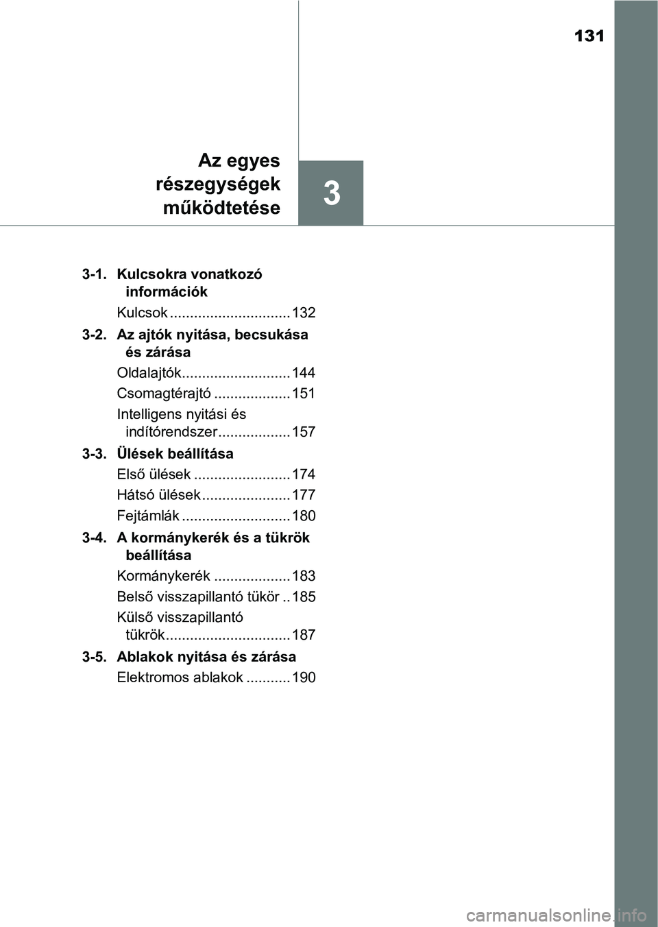 TOYOTA YARIS 2018  Kezelési útmutató (in Hungarian) 131
3
Az egyes
részegységek
működtetése
3-1. Kulcsokra vonatkozó  információk
Kulcsok .............................. 132
3-2. Az ajtók nyitása, becsukása  és zárása
Oldalajtók..........