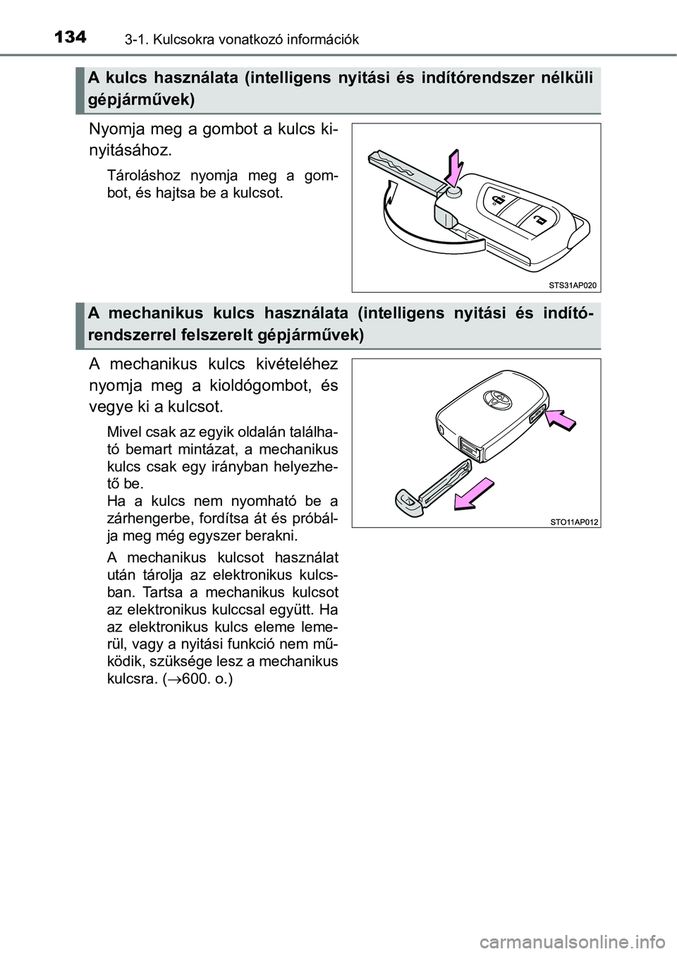 TOYOTA YARIS 2018  Kezelési útmutató (in Hungarian) 1343-1. Kulcsokra vonatkozó információk
Nyomja  meg  a  gombot  a  kulcs  ki-
nyitásához.
Tároláshoz  nyomja  meg  a  gom-
bot, és hajtsa be a kulcsot.
A  mechanikus  kulcs  kivételéhez
nyom