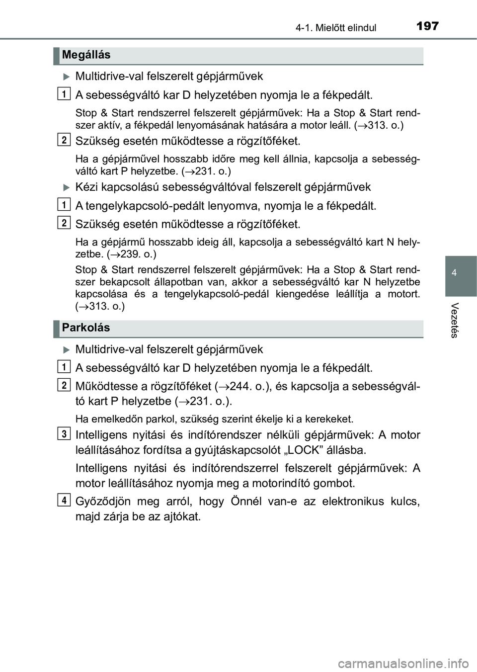 TOYOTA YARIS 2018 Kezelési útmutató (in Hungarian) 1974-1. Mielőtt elindul
4
Vezetés
Multidrive-val felszerelt gépjárművek
A sebességváltó kar D helyzetében nyomja le a fékpedált.
Stop & Start rendszerrel felszerelt gépjárművek: TOYOTA YARIS 2018 Kezelési útmutató (in Hungarian) 1974-1. Mielőtt elindul
4
Vezetés
Multidrive-val felszerelt gépjárművek
A sebességváltó kar D helyzetében nyomja le a fékpedált.
Stop & Start rendszerrel felszerelt gépjárművek: