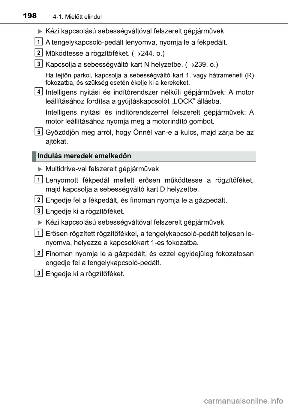 TOYOTA YARIS 2018 Kezelési útmutató (in Hungarian) 1984-1. Mielőtt elindul
Kézi kapcsolású sebességváltóval felszerelt gépjárművek
A tengelykapcsoló-pedált leny omva, nyomja le a fékpedált.
Működtesse a rögzítőféket. ( 244. o TOYOTA YARIS 2018 Kezelési útmutató (in Hungarian) 1984-1. Mielőtt elindul
Kézi kapcsolású sebességváltóval felszerelt gépjárművek
A tengelykapcsoló-pedált leny omva, nyomja le a fékpedált.
Működtesse a rögzítőféket. ( 244. o