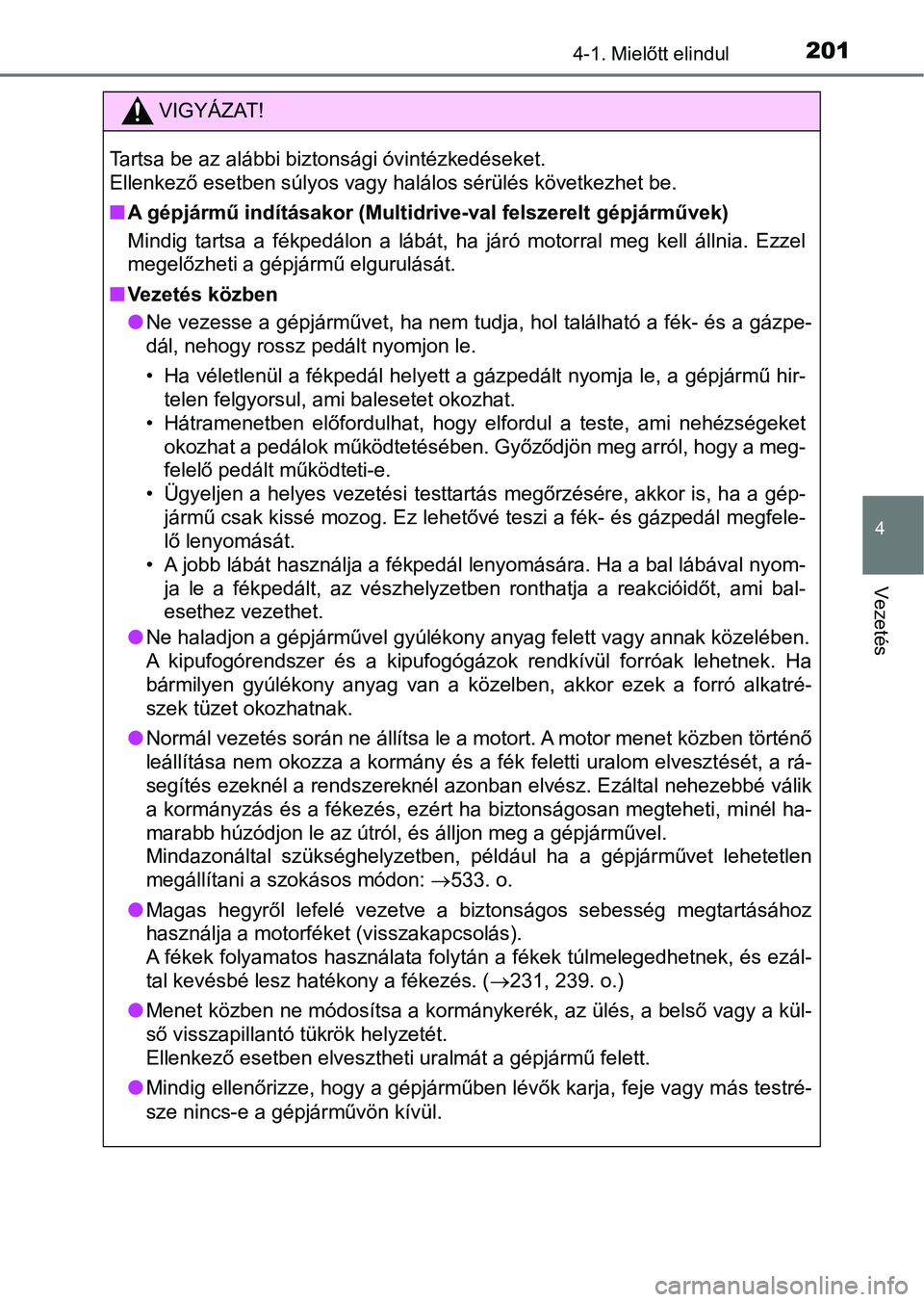 TOYOTA YARIS 2018  Kezelési útmutató (in Hungarian) 2014-1. Mielőtt elindul
4
Vezetés
VIGYÁZAT!
Tartsa be az alábbi biztonsági óvintézkedéseket. 
Ellenkező esetben súlyos vagy halálos sérülés következhet be.
nA gépjármű indításakor 