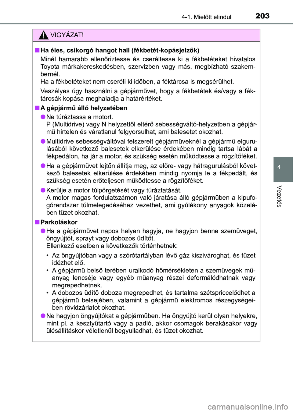 TOYOTA YARIS 2018  Kezelési útmutató (in Hungarian) 2034-1. Mielőtt elindul
4
Vezetés
VIGYÁZAT!
nHa éles, csikorgó hangot hall (fékbetét-kopásjelzők)
Minél  hamarabb  ellenőriztesse  és  cseréltesse  ki  a  fékbetéteket  hivatalos
Toyota