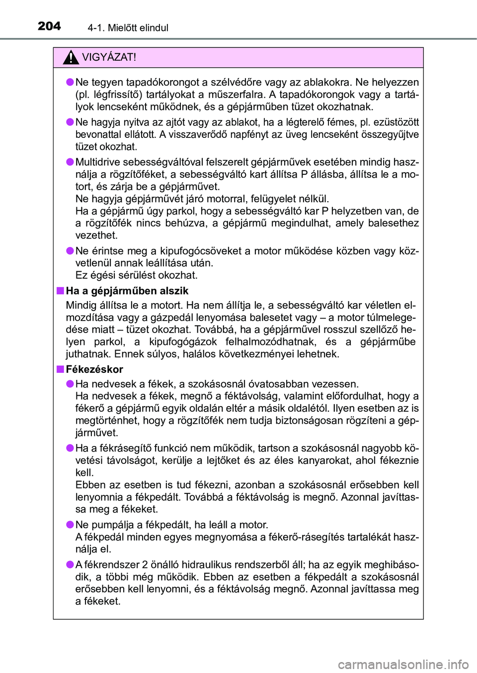 TOYOTA YARIS 2018  Kezelési útmutató (in Hungarian) 2044-1. Mielőtt elindul
VIGYÁZAT!
lNe tegyen tapadókorongot a szélvédőre vagy az ablakokra. Ne hel yezzen
(pl.  légfrissítő)  tartályokat  a  műszerfalra. A  tapadókorongok  v agy  a  tart