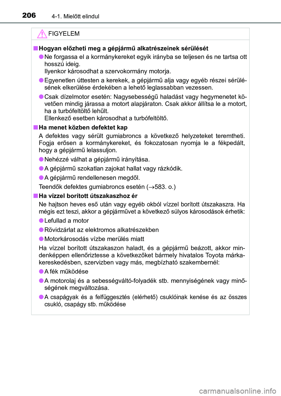 TOYOTA YARIS 2018  Kezelési útmutató (in Hungarian) 2064-1. Mielőtt elindul
FIGYELEM
nHogyan előzheti meg a gépjármű alkatrészeinek sérülését
lNe forgassa el a kormánykereket egyik irányba se teljesen és ne  tartsa ott
hosszú ideig. 
Ilye
