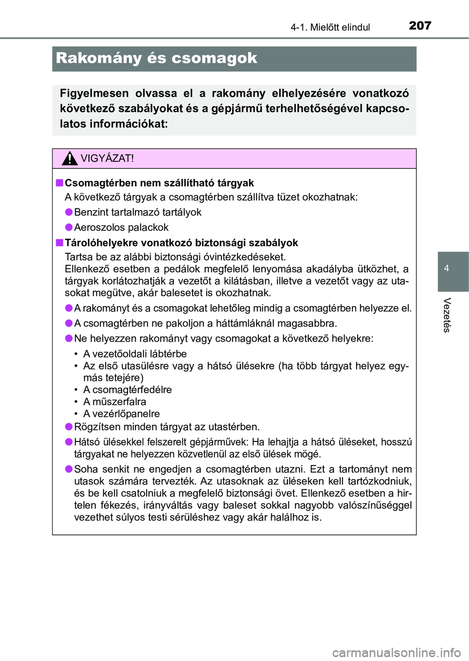 TOYOTA YARIS 2018  Kezelési útmutató (in Hungarian) 207
4
4-1. Mielőtt elindul
Vezetés
Rakomány és csomagok
Figyelmesen  olvassa  el  a  rakomány  elhelyezésére  vonatkozó
következő szabályokat és a gépjármű terhelhetőségével kapcso-
