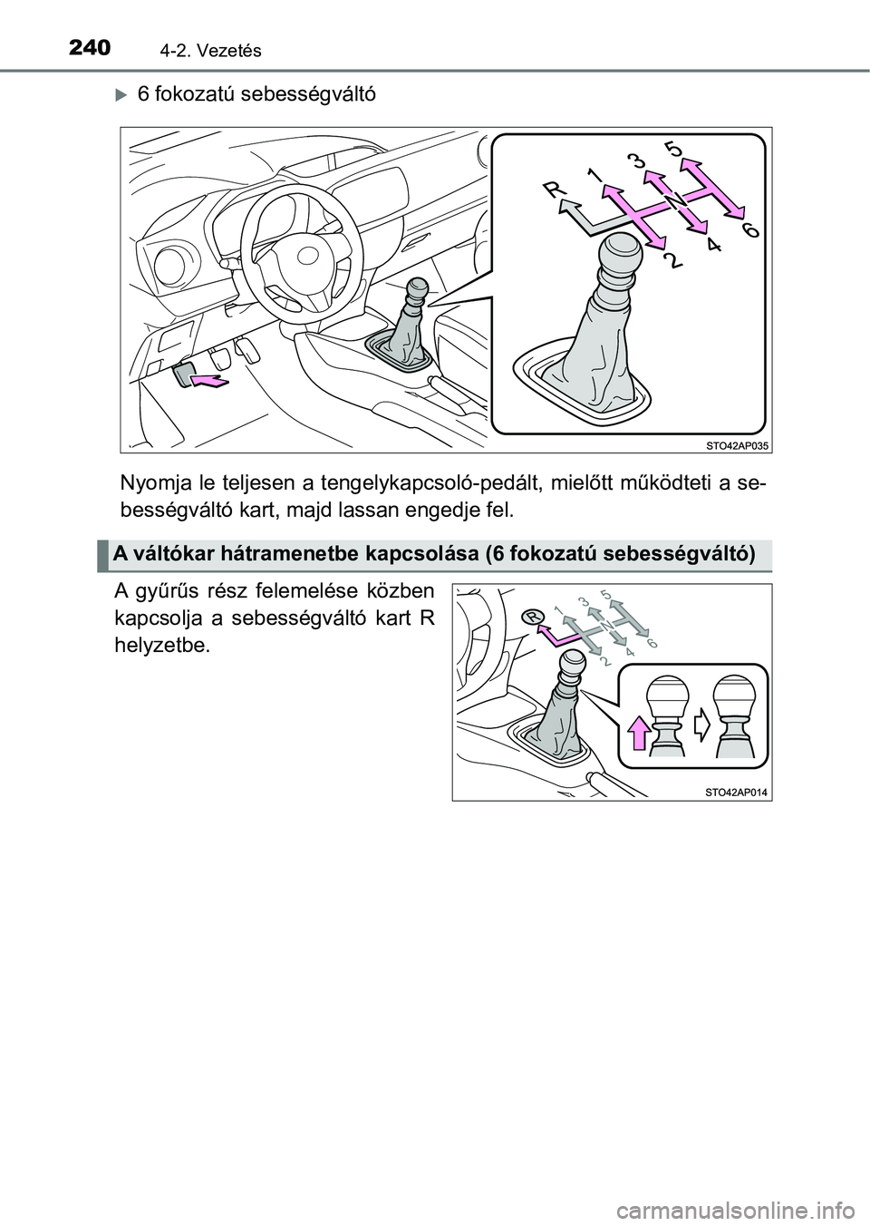 TOYOTA YARIS 2018 Kezelési útmutató (in Hungarian) 2404-2. Vezetés
6 fokozatú sebességváltó
Nyomja le teljesen a tengelykap csoló-pedált, mielőtt működteti a se-
bességváltó kart, maj d lassan engedje fel.
A gyűrűs rész felemel TOYOTA YARIS 2018 Kezelési útmutató (in Hungarian) 2404-2. Vezetés
6 fokozatú sebességváltó
Nyomja le teljesen a tengelykap csoló-pedált, mielőtt működteti a se-
bességváltó kart, maj d lassan engedje fel.
A gyűrűs rész felemel