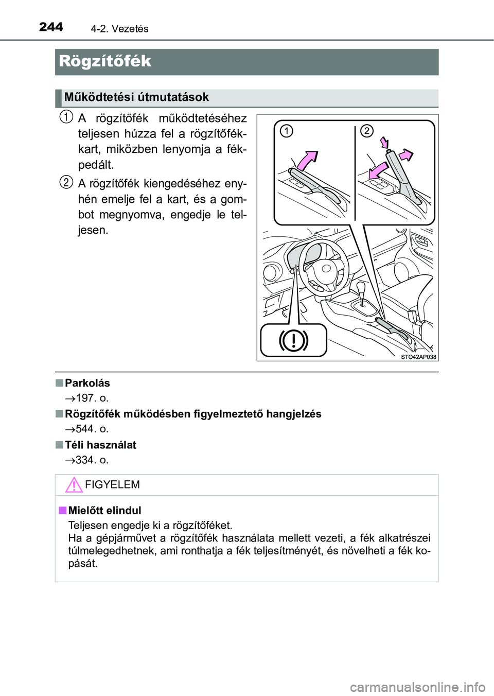 TOYOTA YARIS 2018 Kezelési útmutató (in Hungarian) 2444-2. Vezetés
Rögzítőfék
A rögzítőfék működtetéséhez
teljesen húzza fel a rögzítőfék-
kart, miközben lenyomja a fék-
pedált.
A rögzítőfék kiengedéséhez eny-
h TOYOTA YARIS 2018 Kezelési útmutató (in Hungarian) 2444-2. Vezetés
Rögzítőfék
A rögzítőfék működtetéséhez
teljesen húzza fel a rögzítőfék-
kart, miközben lenyomja a fék-
pedált.
A rögzítőfék kiengedéséhez eny-
h