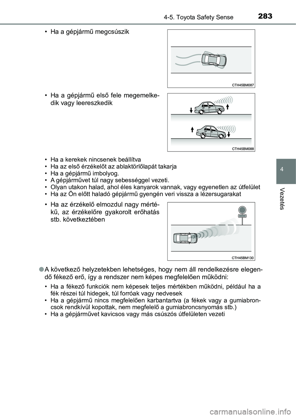 TOYOTA YARIS 2018  Kezelési útmutató (in Hungarian) 2834-5. Toyota Safety Sense
4
Vezetés
• Ha a kerekek nincsenek beállítva
• Ha az első érzékelőt az ablaktörlőlapát takarja
• Ha a gépjármű imbolyog.
• A gépjárművet túl nagy s